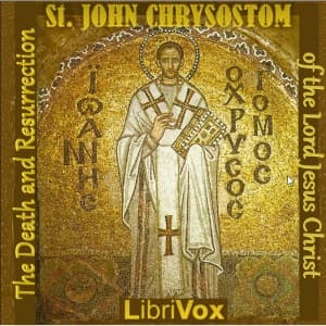Death and Resurrection of the Lord Jesus Christ - Commentary on the Gospel of St Matthew, The by St. John Chrysostom (c. 349 - c. 407) - Podcasts