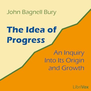 Idea of Progress: An Inquiry into Its Origin and Growth, The by John Bagnell Bury (1861 - 1927) - Podcasts