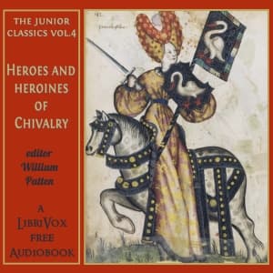 Junior Classics Volume 4: Heroes and Heroines of Chivalry, The by William Patten (1868 - 1936) - Podcasts