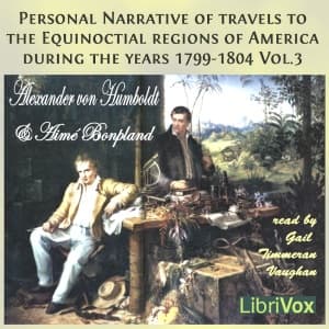 Personal Narrative of Travels to the Equinoctial Regions of America, During the Years 1799-1804, Vol.3 by Alexander von Humboldt (1769 - 1859) and Aimé Bonpland (1773 - 1858) - Podcasts
