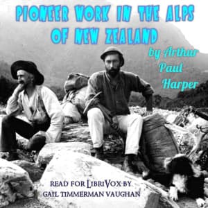 Pioneer work in the Alps of New Zealand; a record of the first exploration of the chief glaciers and ranges of the Southern Alps by Arthur Paul Harper (1865 - 1955) - Подкасты