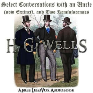 Select Conversations with an Uncle (Now Extinct) and Two Other Reminiscences by H. G. Wells (1866 - 1946) - ポッドキャスト