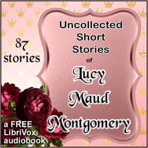 Uncollected Short Stories of L.M. Montgomery by Lucy Maud Montgomery (1874 - 1942) - Podcasts