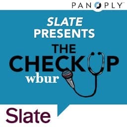 Slate Presents The Checkup from WBUR - Podcasts