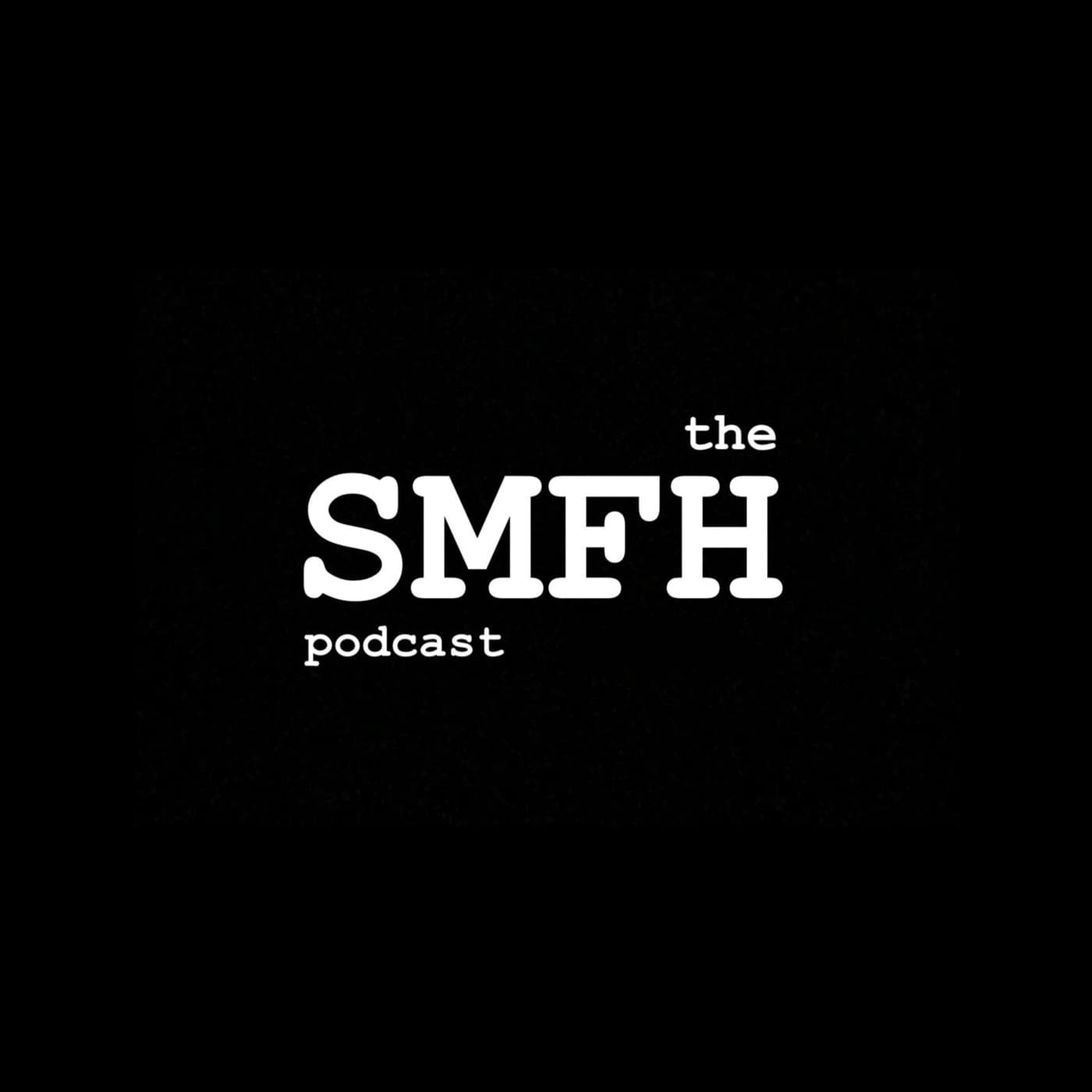 the SMFH podcast - Podcasts