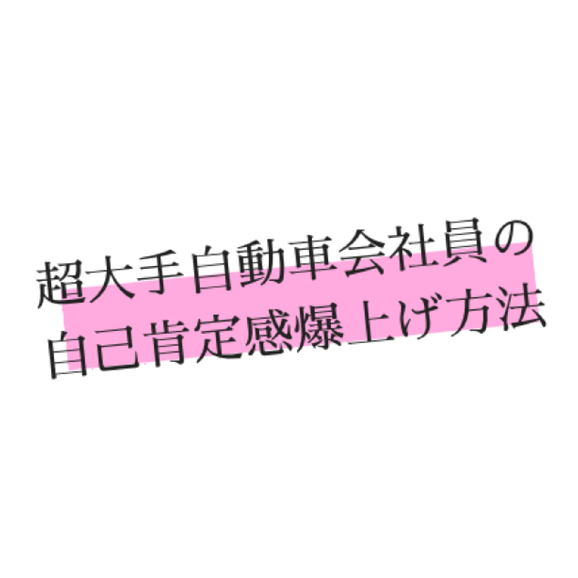 超大手自動車会社員の自己肯定感爆上げ方法 - ポッドキャスト