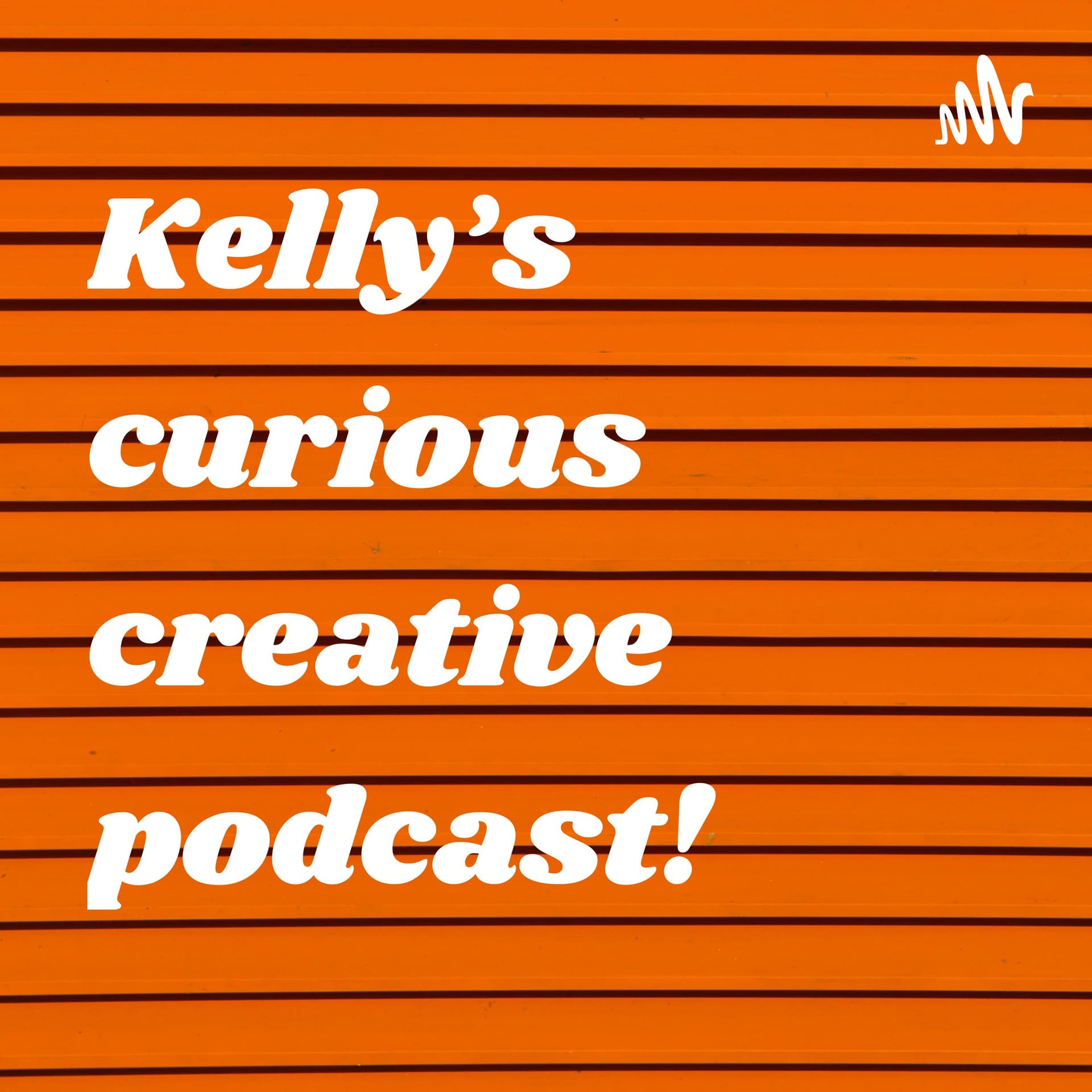 Kelly’s curious creative podcast! - Podcasts