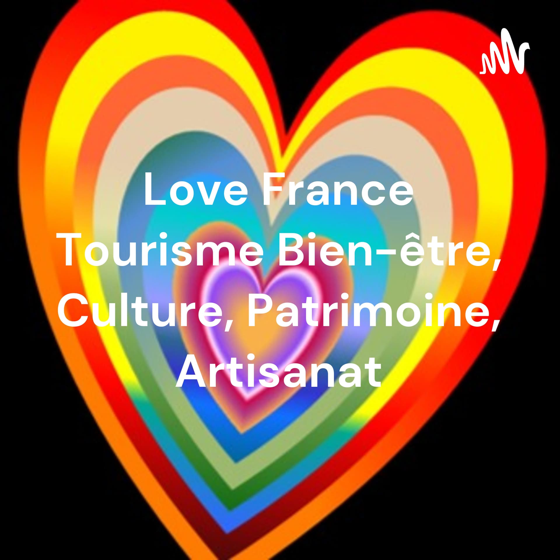 Love France Tourisme Bien-être, Culture, Patrimoine, Entreprises, Artisanat - Podcasts