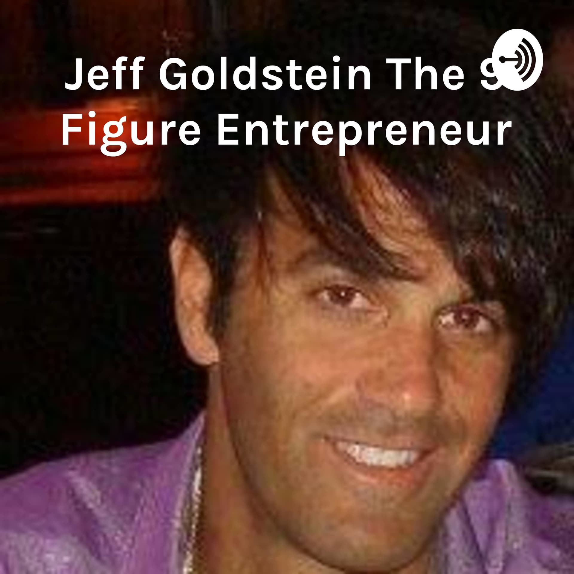 Jeff Goldstein The 9 Figure Entrepreneur: It's Just That Simple - Podcasts