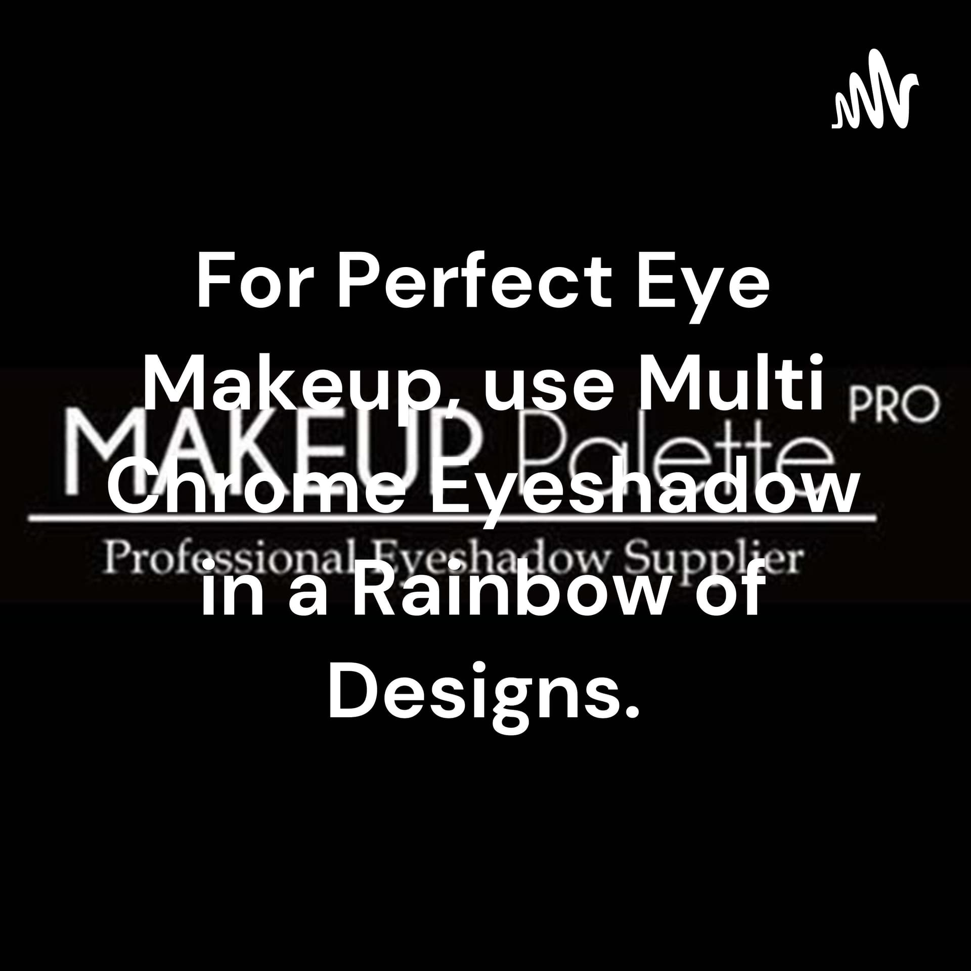 For Perfect Eye Makeup, use Multi Chrome Eyeshadow in a Rainbow of Designs. - Podcast