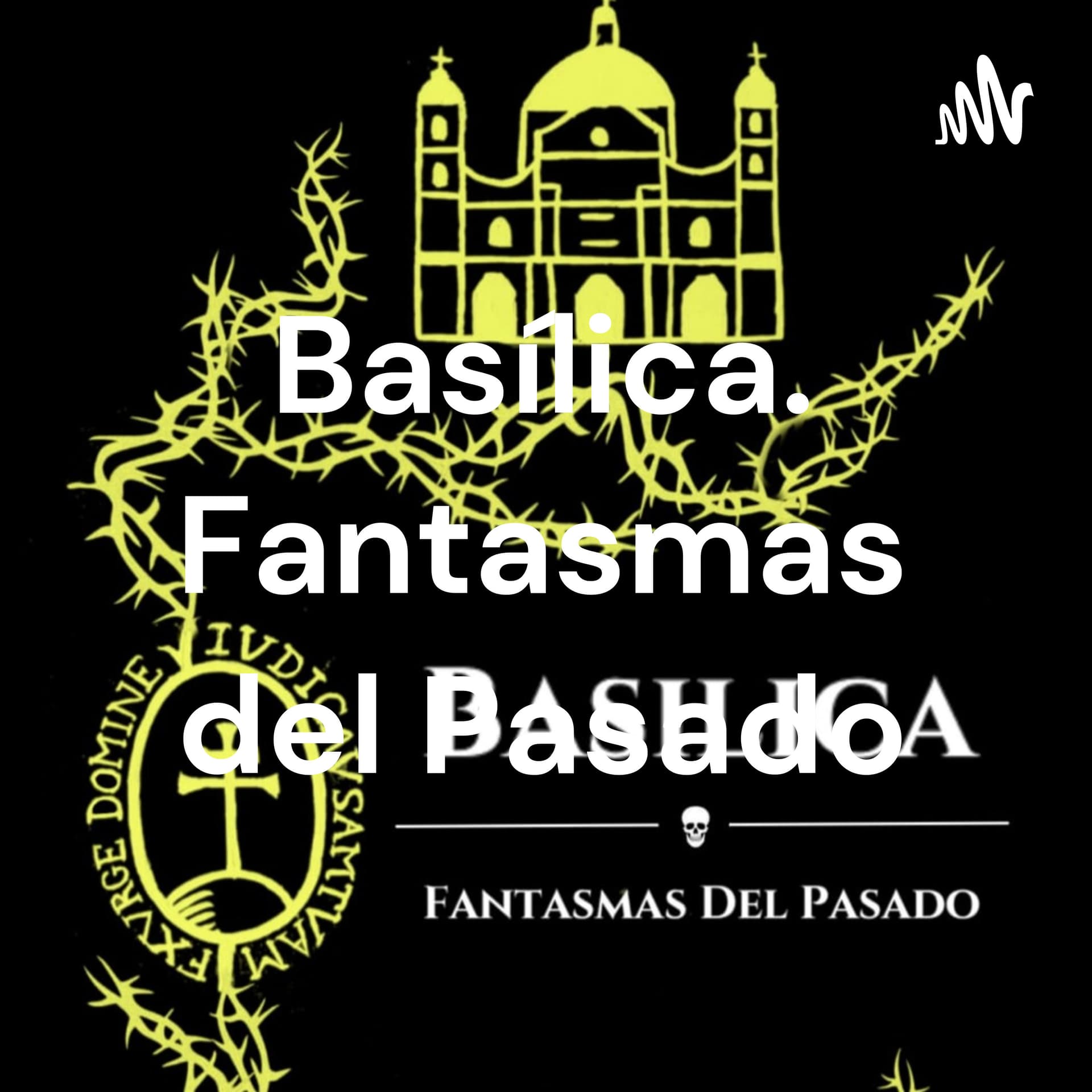 Basílica. Fantasmas del Pasado - Podcasts