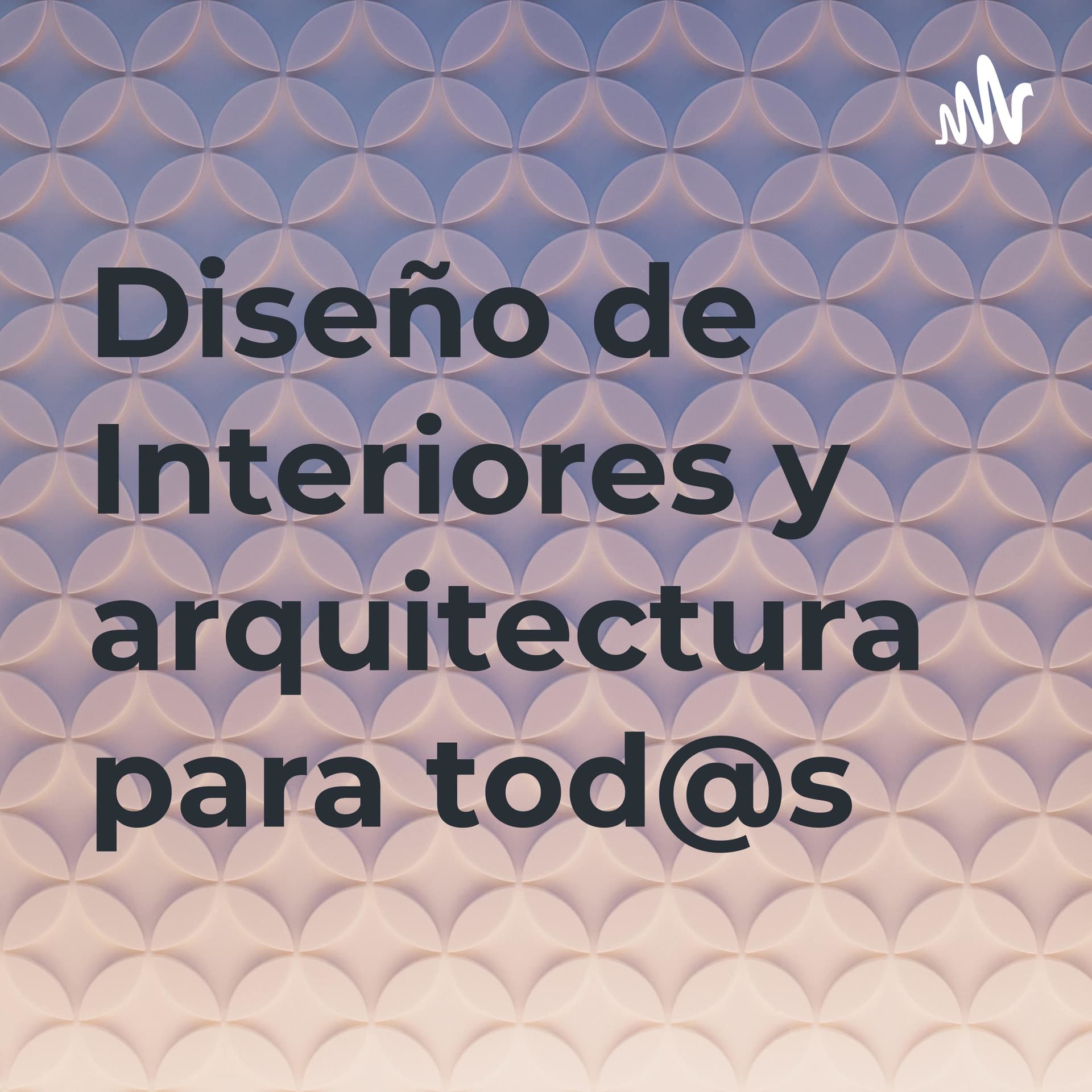 Diseño de Interiores y arquitectura para tod@s - Podcasts