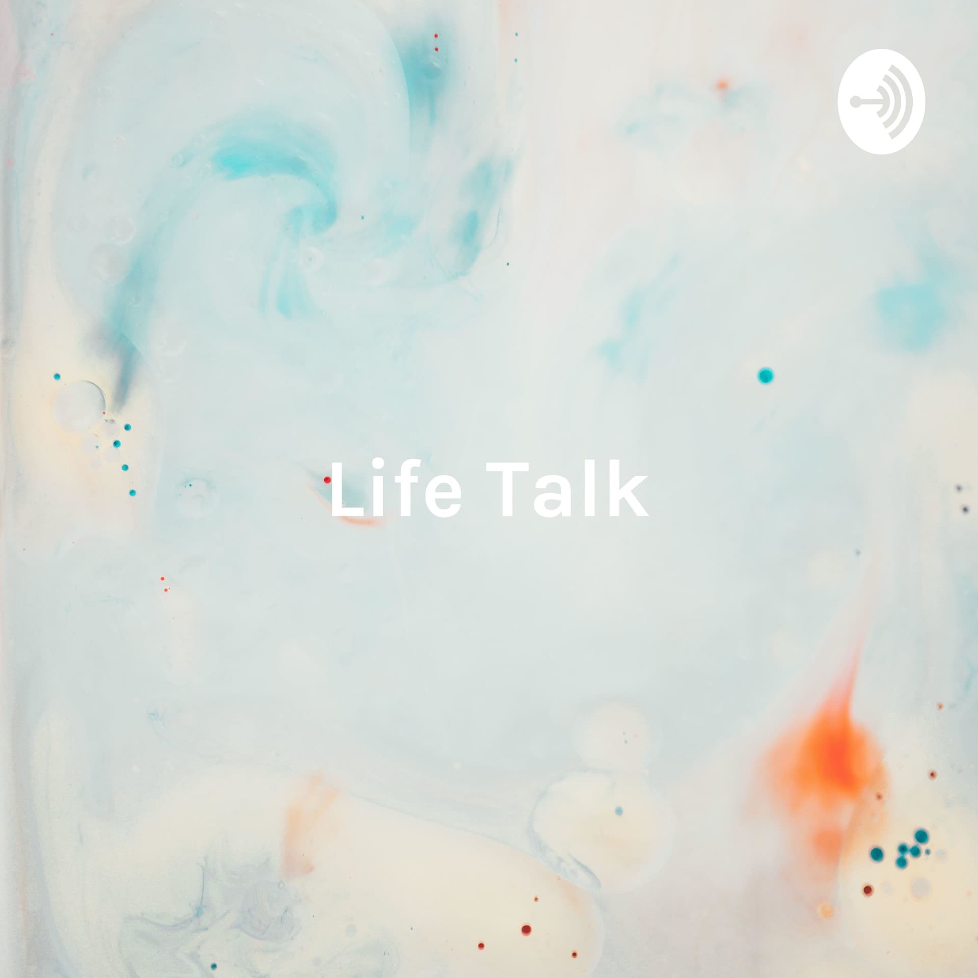 Life Talk: Where People Talk About Anything and Everything - Podcasts