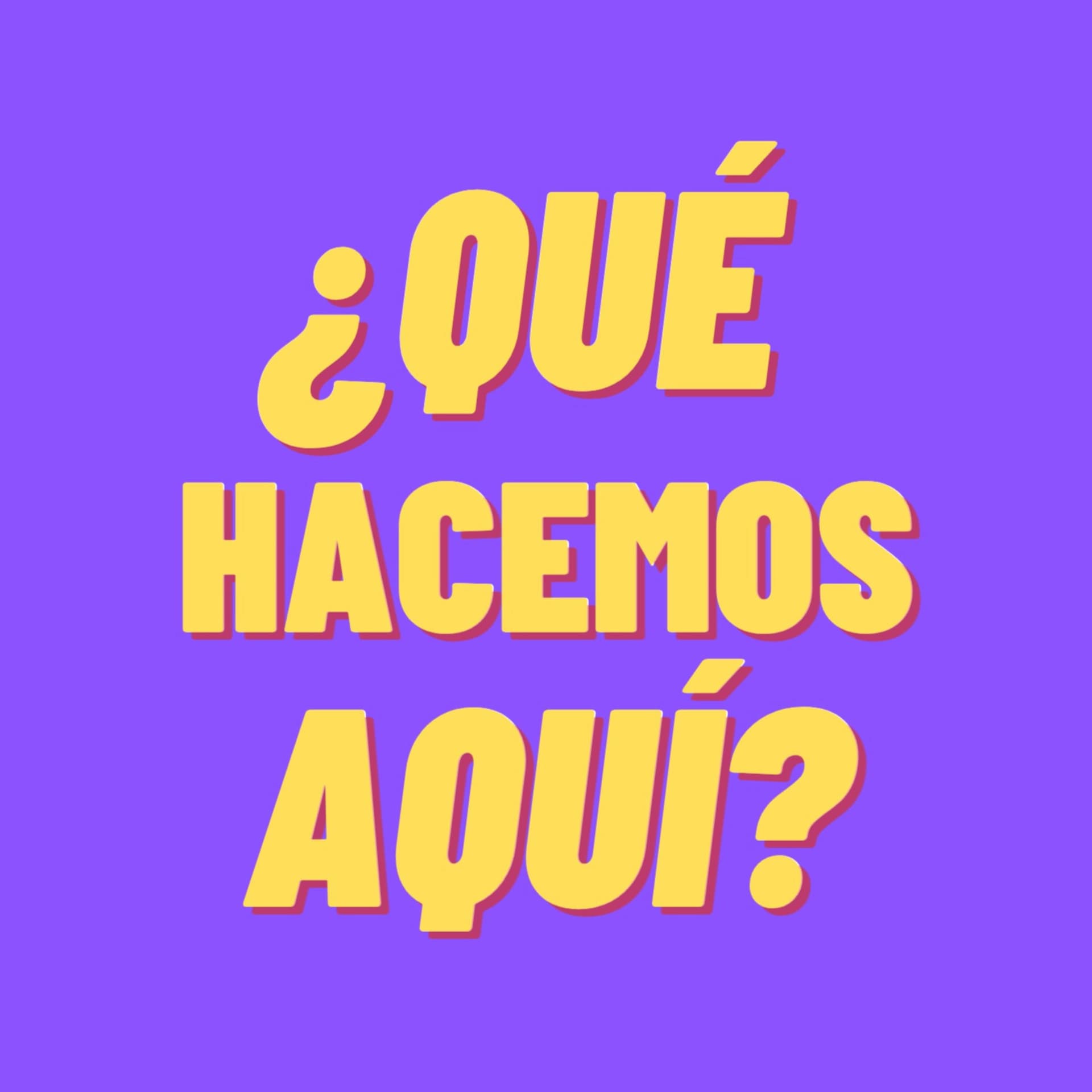 ¿Qué Hacemos Aquí?