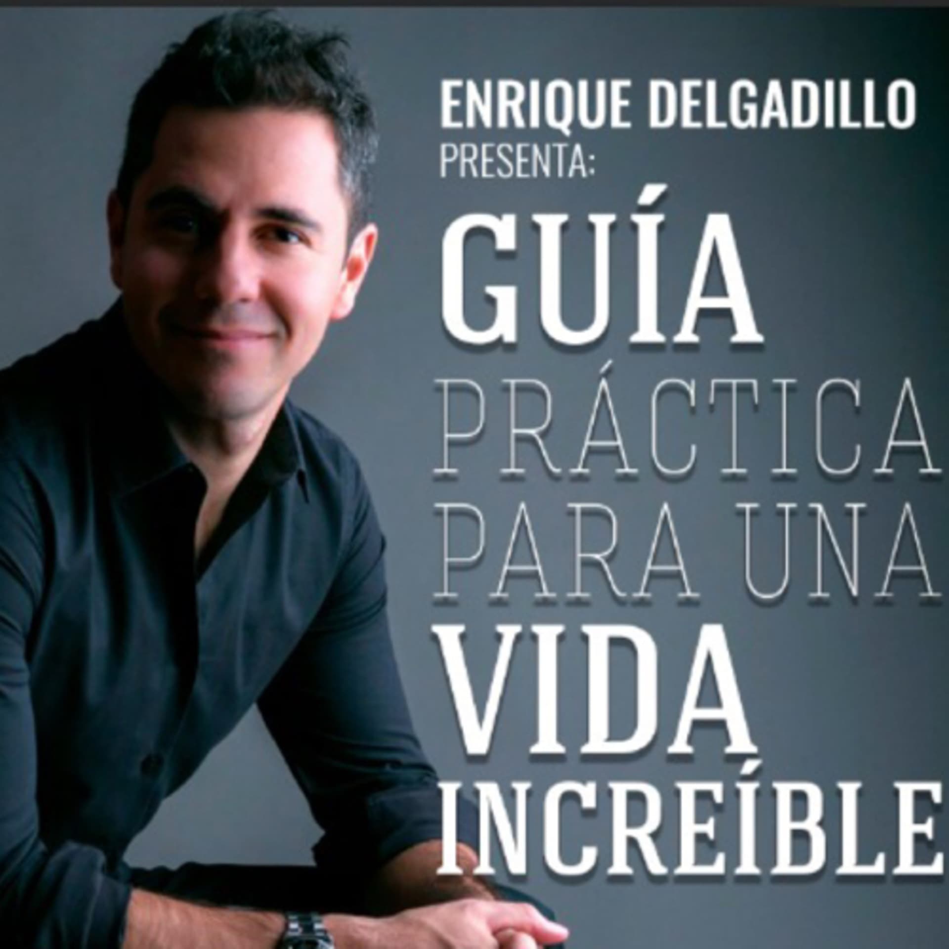 Guía Práctica Para Una Vida Increíble con Enrique Delgadillo - Podcasts