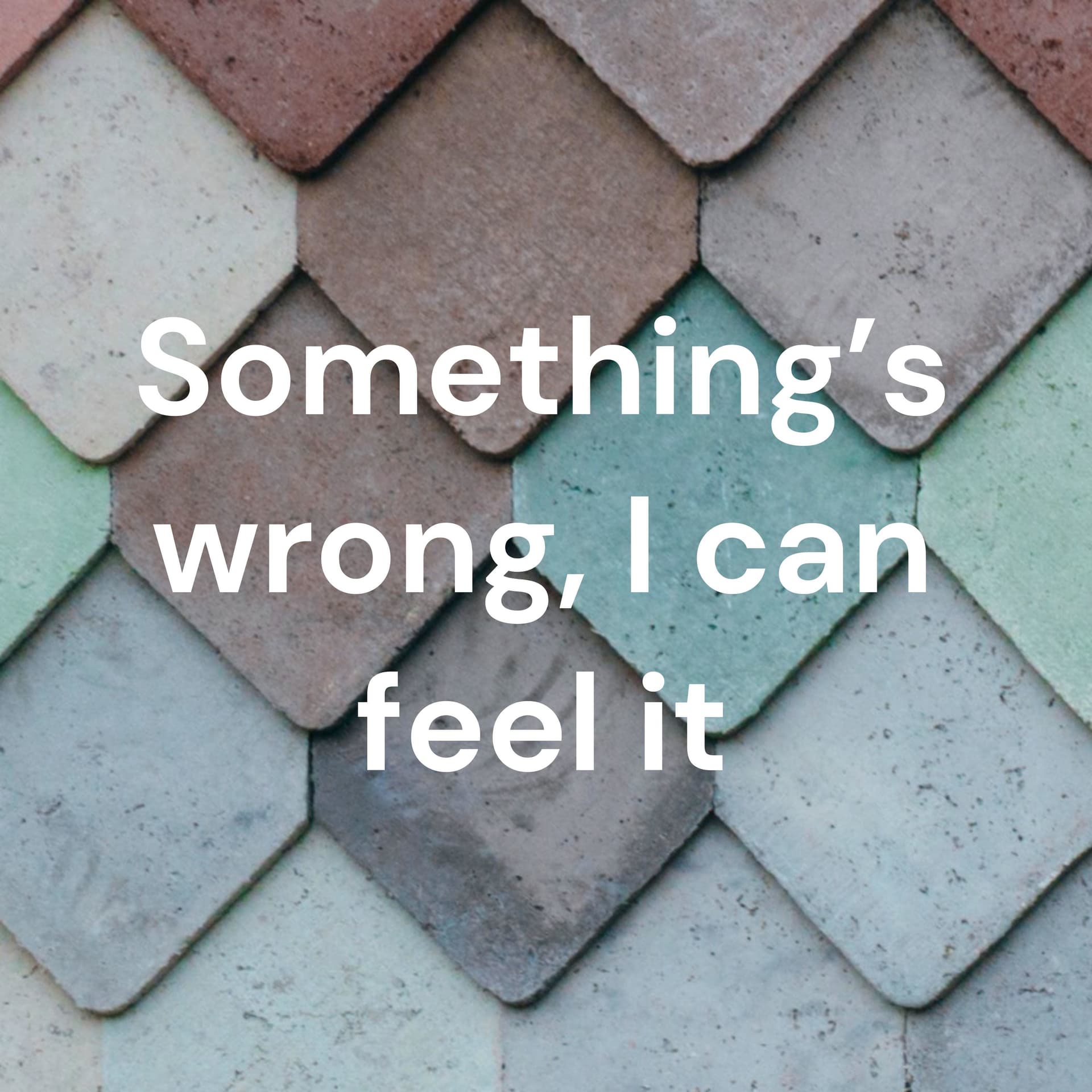 Something's wrong, I can feel it - Podcasts