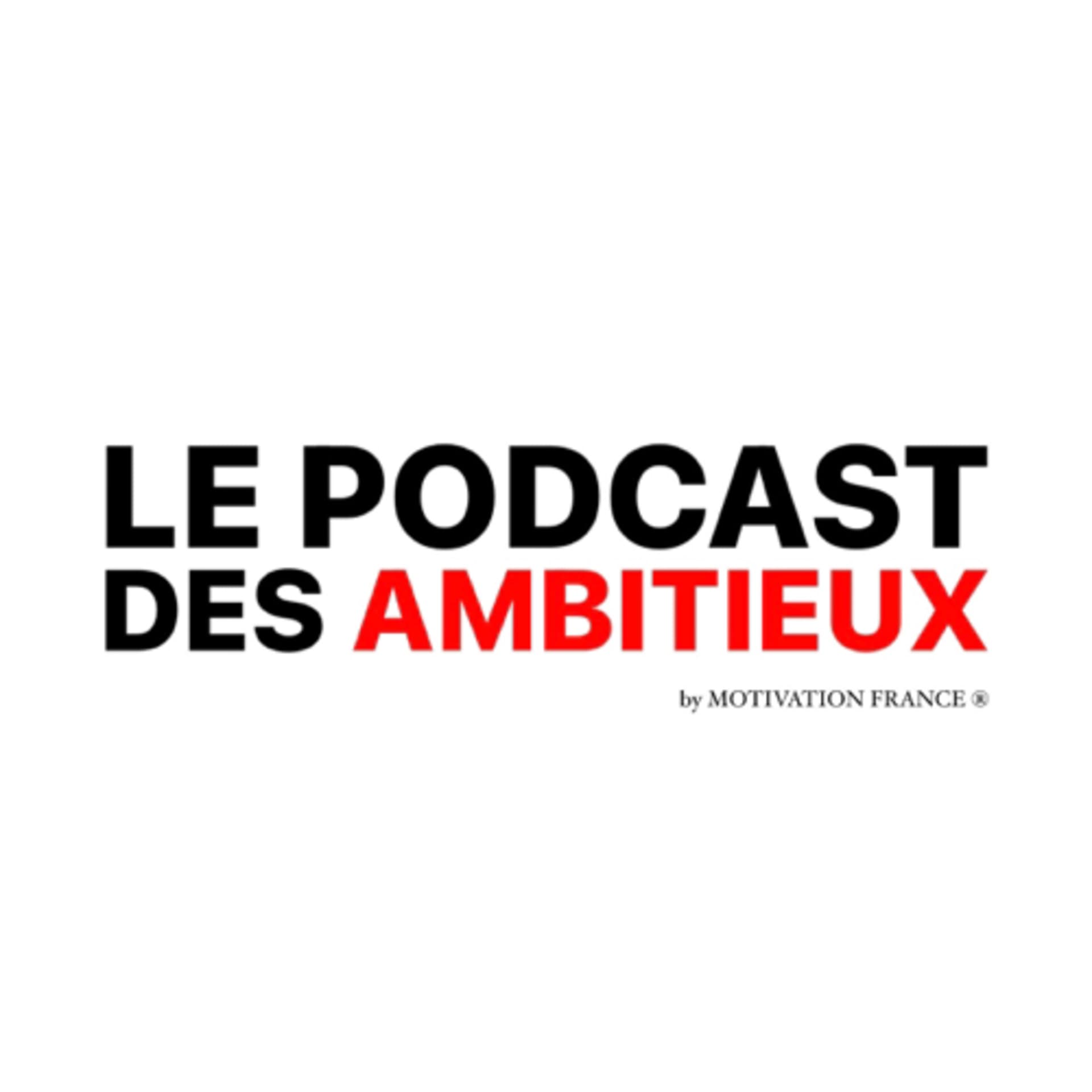 LE PODCAST DES AMBITIEUX ™ - Podcasts