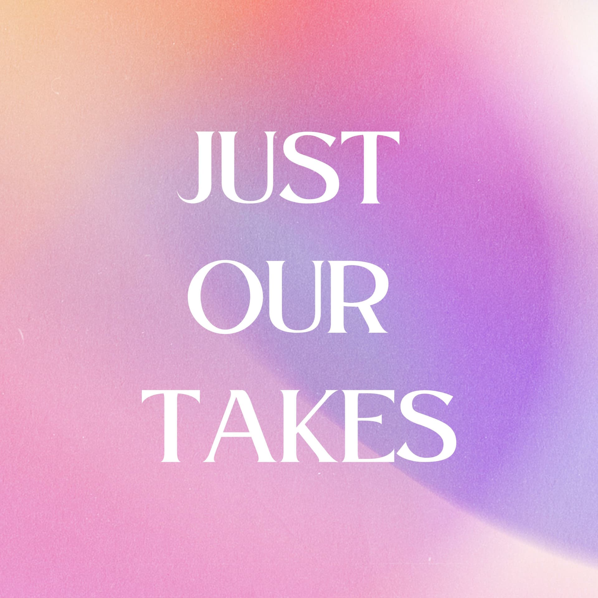 Just Our Takes - Podcasts
