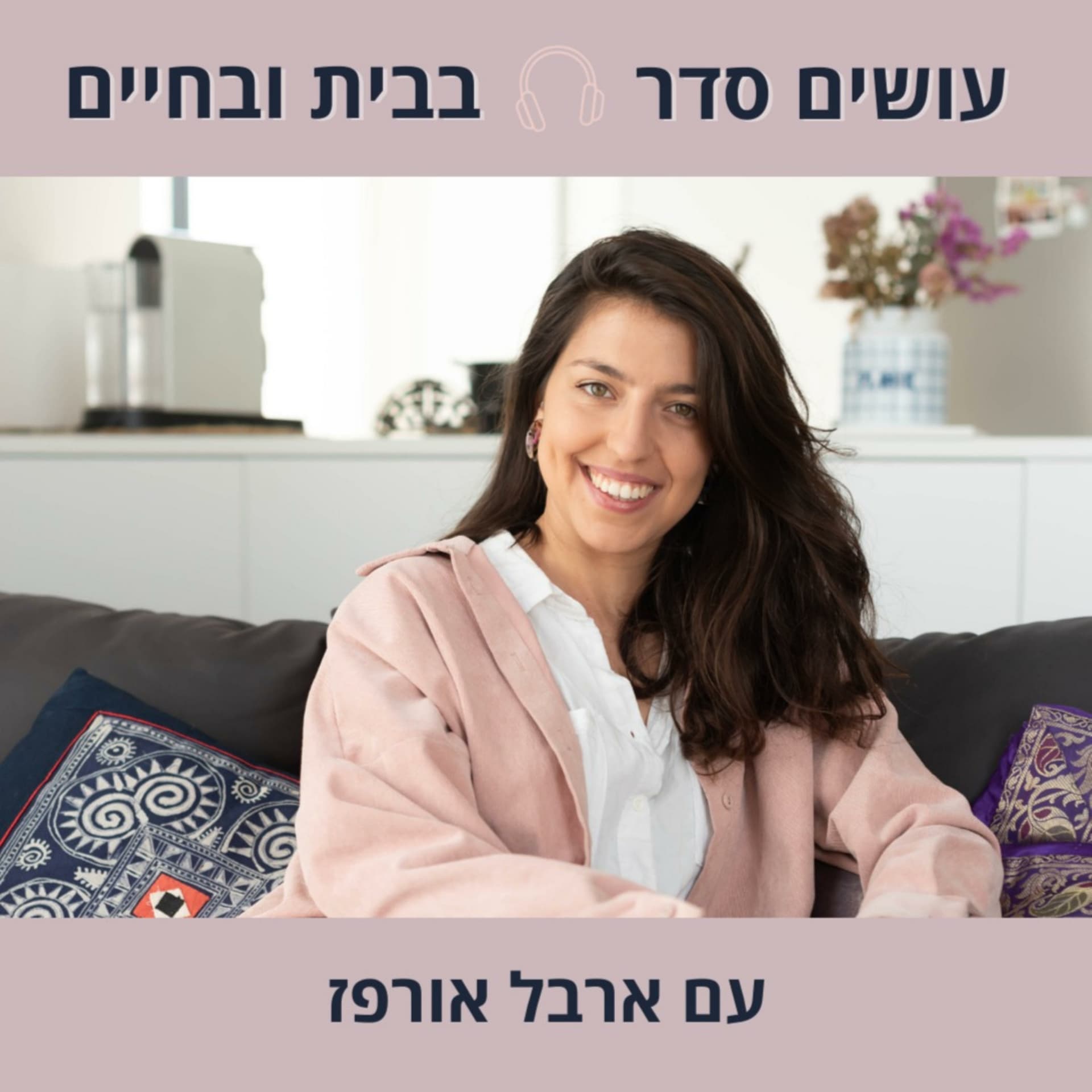 עושים סדר - בבית ובחיים עם ארבל אורפז - Podcasts