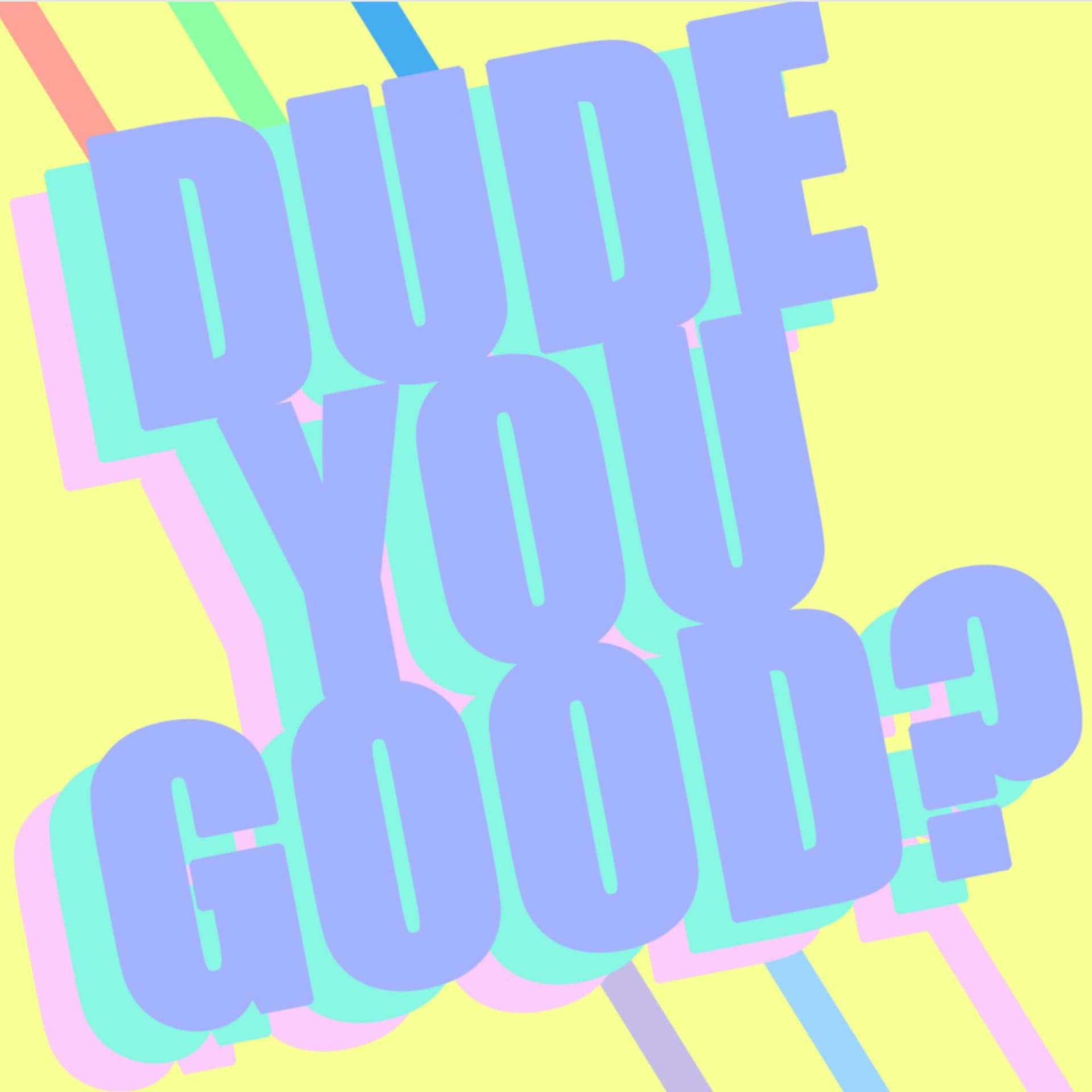 Dude you good? - Podcasts