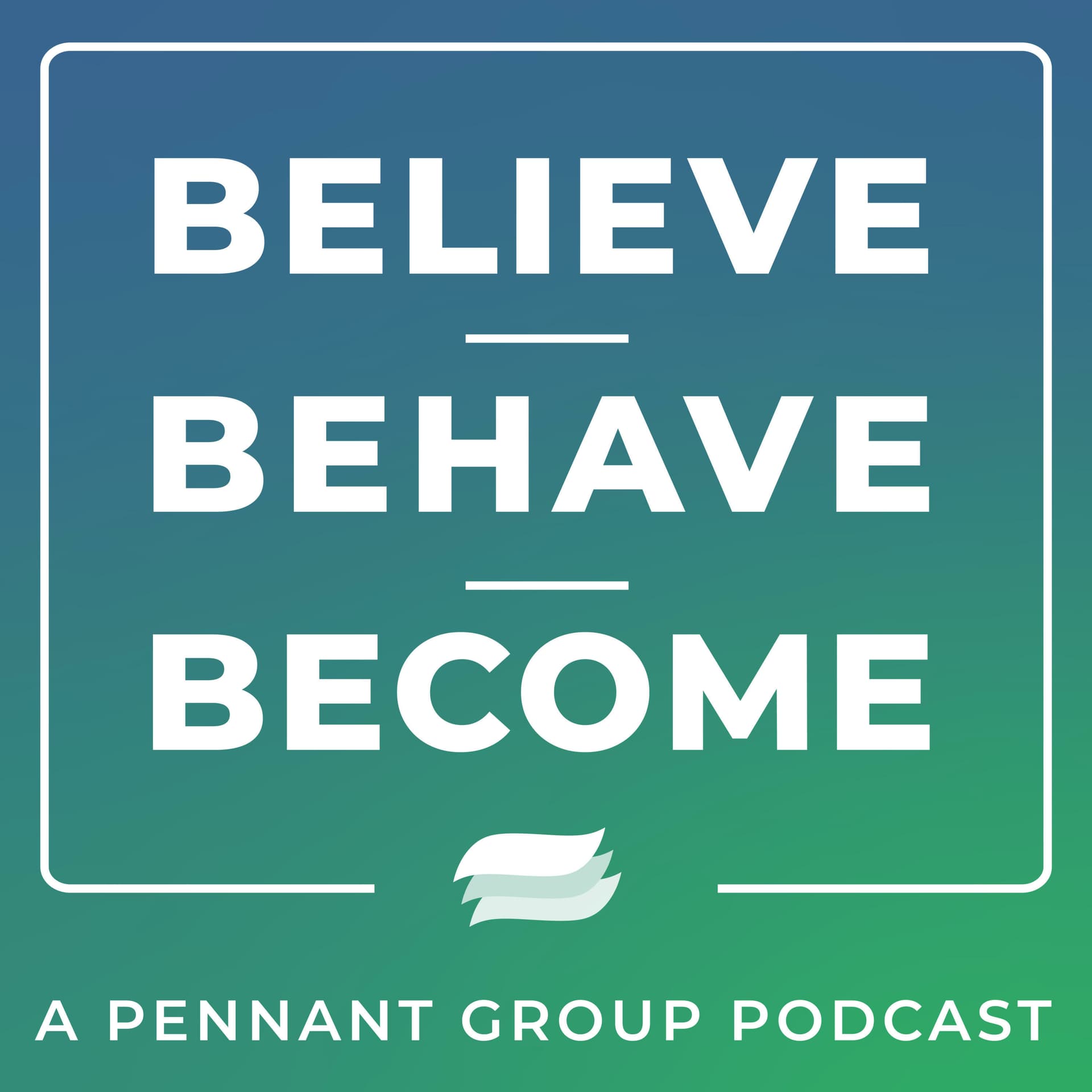 Believe.Behave.Become - A Pennant Group Podcast - Podcasts