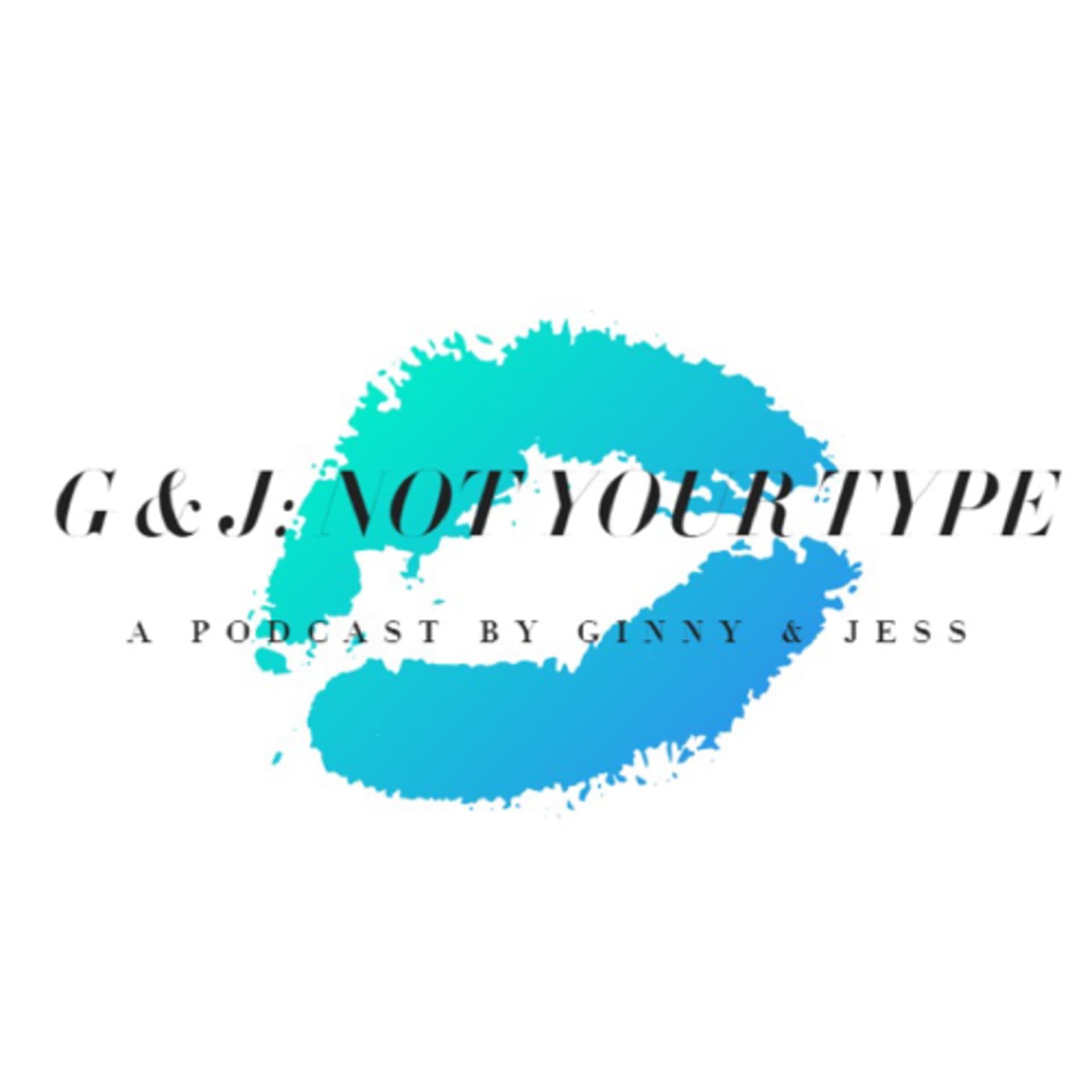 G + J: NOT YOUR TYPE - Podcasts