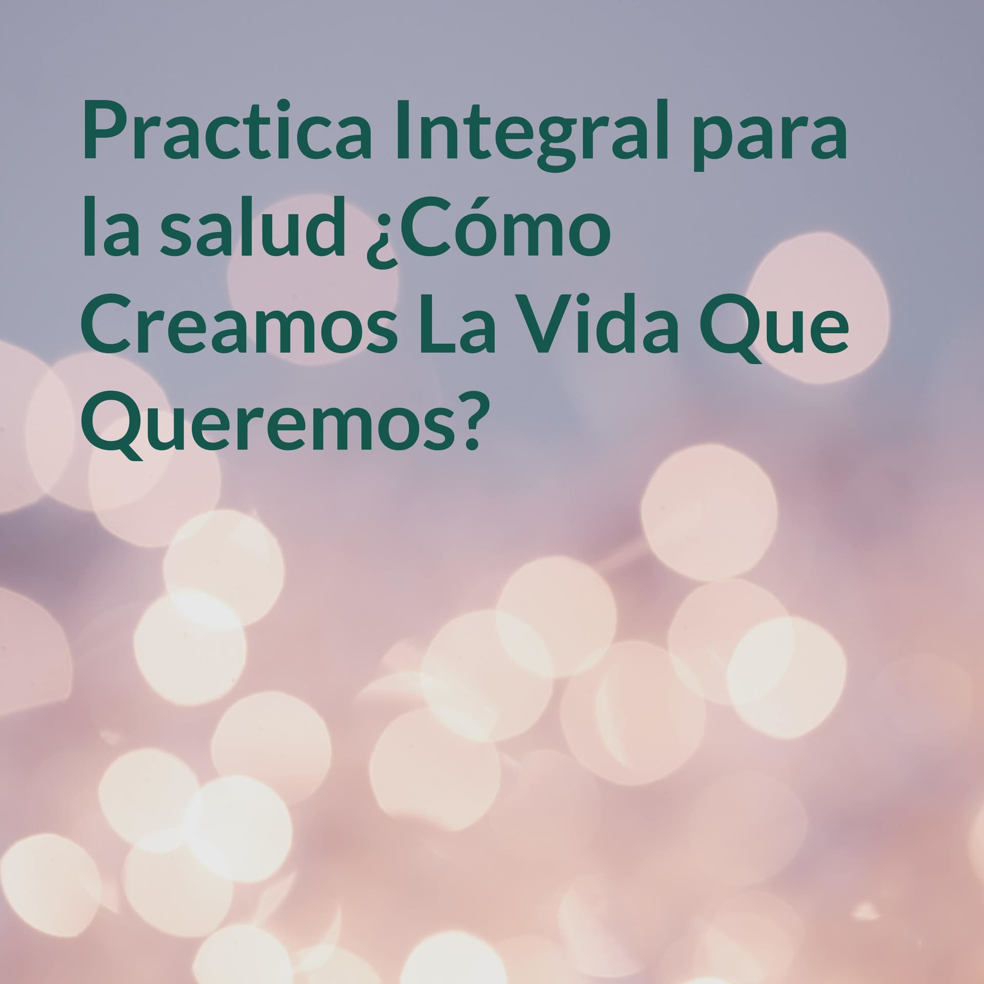 Practica Integral para la salud ¿Cómo Creamos La Vida Que Queremos? - Podcasts