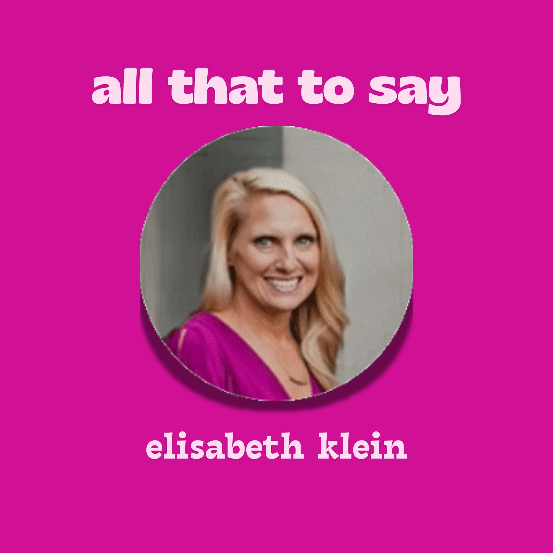 All That to Say with Elisabeth Klein - Podcast