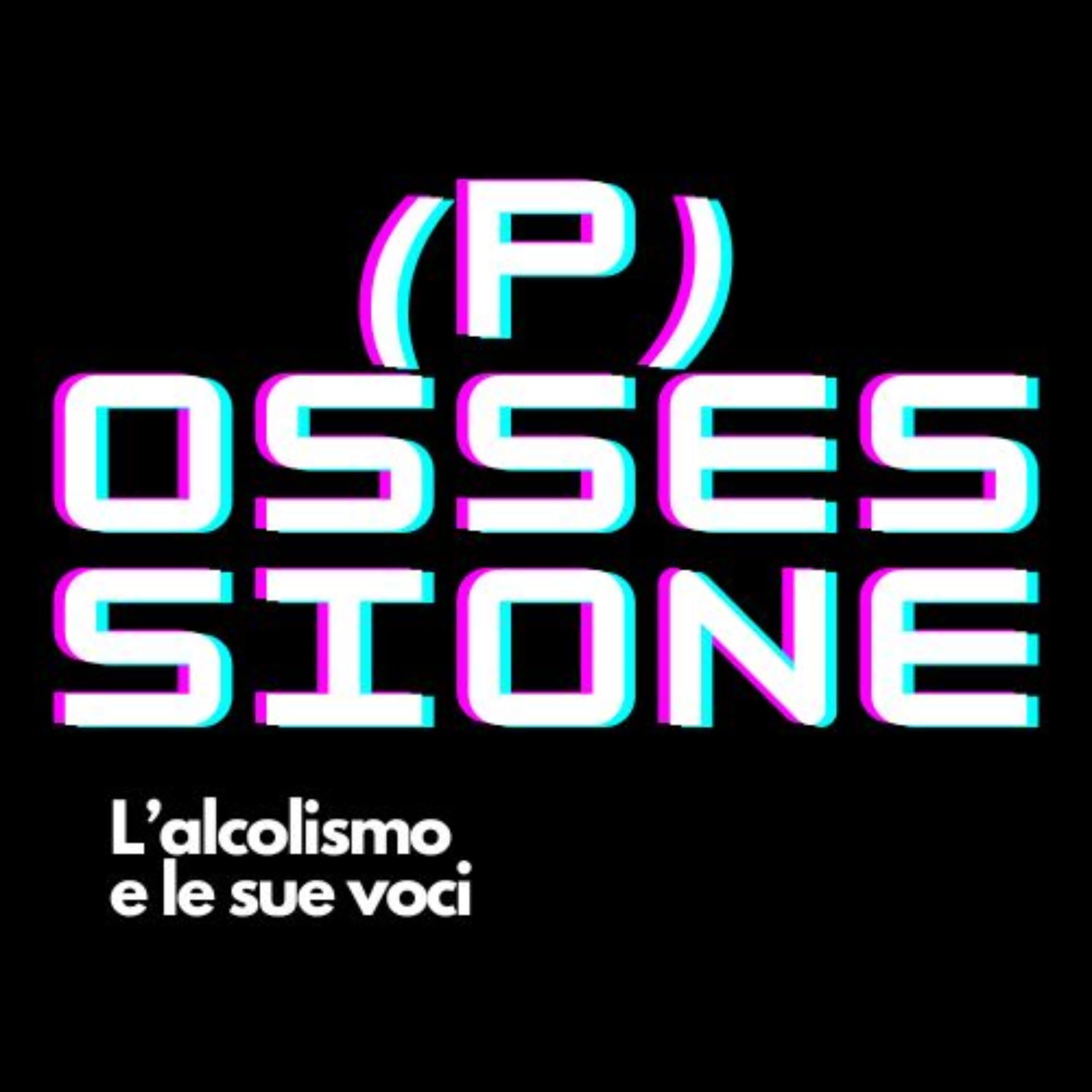 (P)ossessione - L'Alcolismo e le sue voci - Podcast