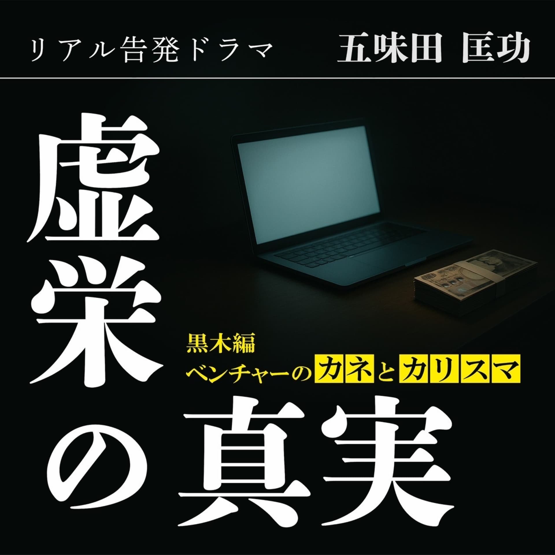 リアル告発ドラマ『虚栄の真実』黒木編~ベンチャーのカネとカリスマ~ - ポッドキャスト