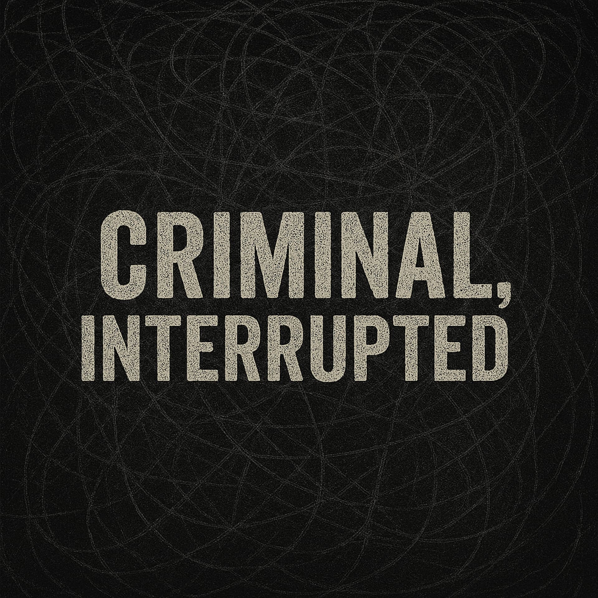 Criminal, Interrupted - Podcasts