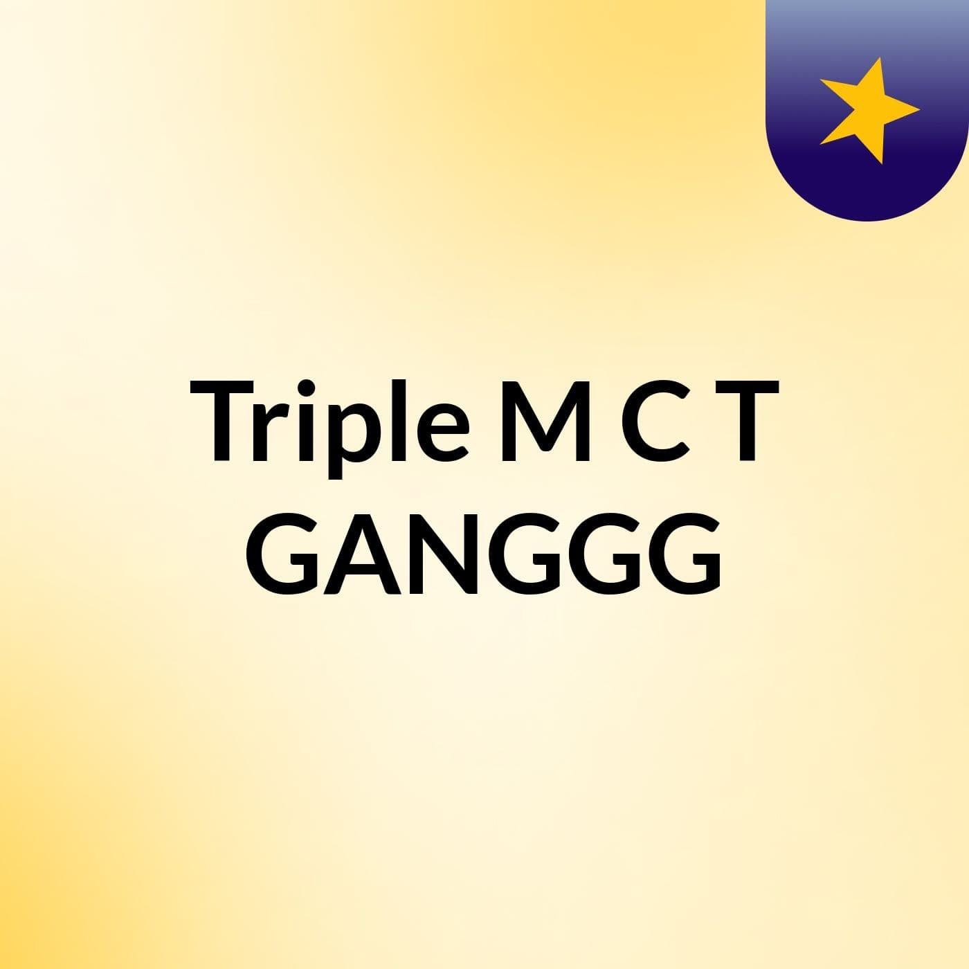 Triple M C T GANGGG ❤ - Podcasts