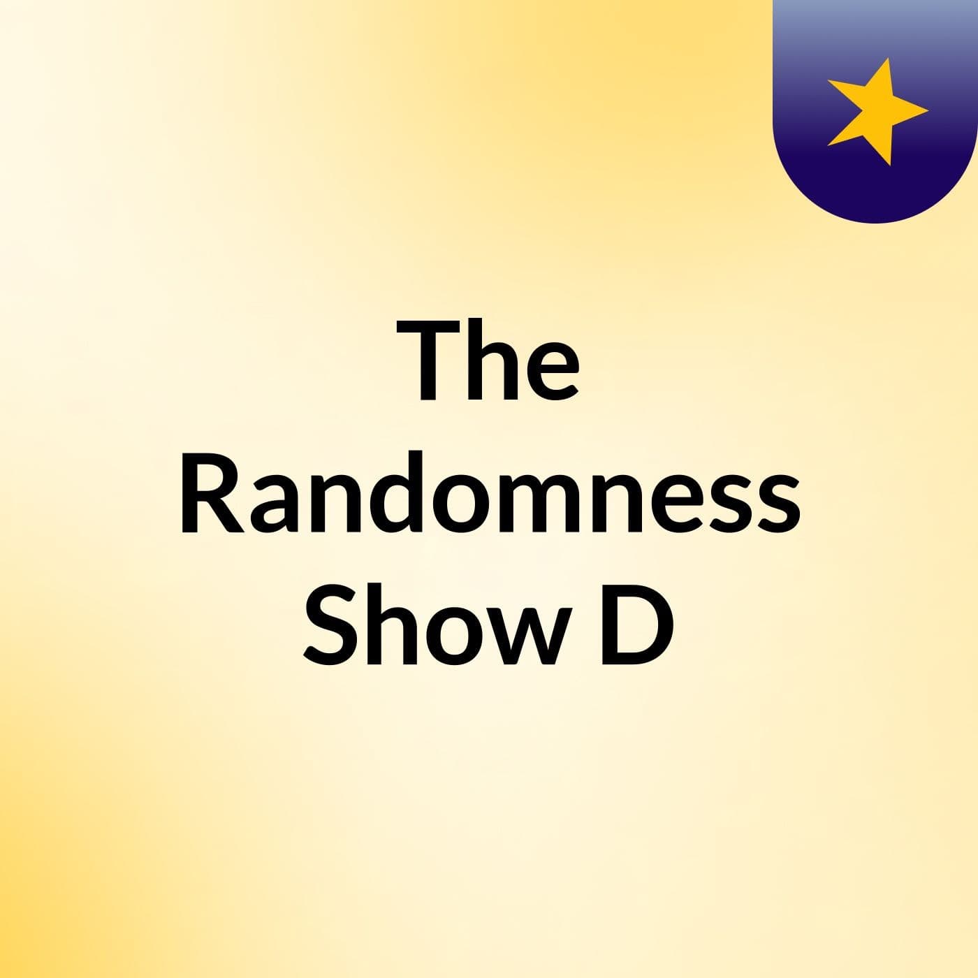 The Randomness Show :D - Podcasts