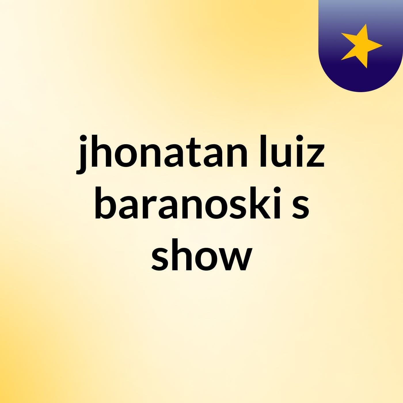 jhonatan luiz baranoski's show - Podcasts