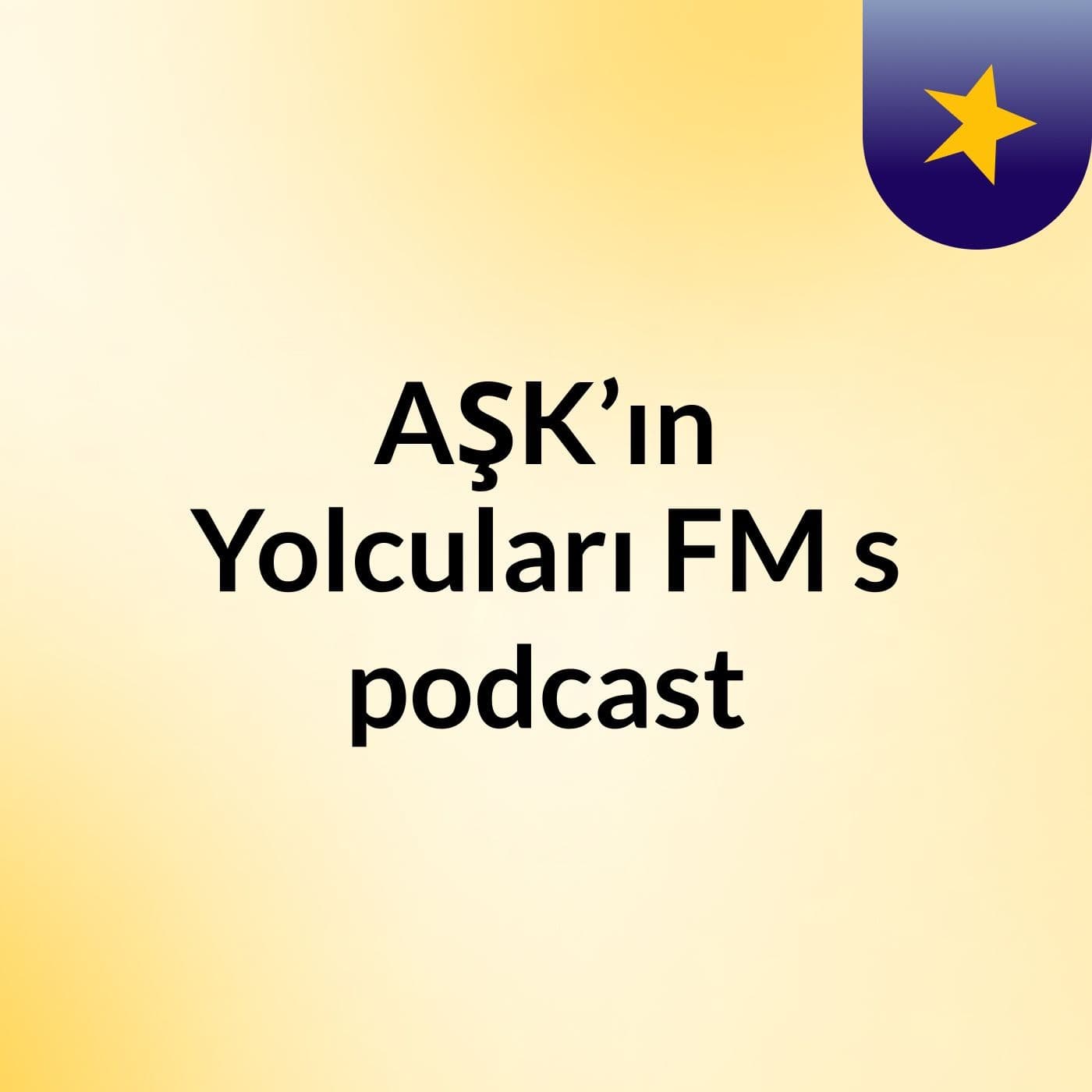 AŞK’ın Yolcuları FM's podcast