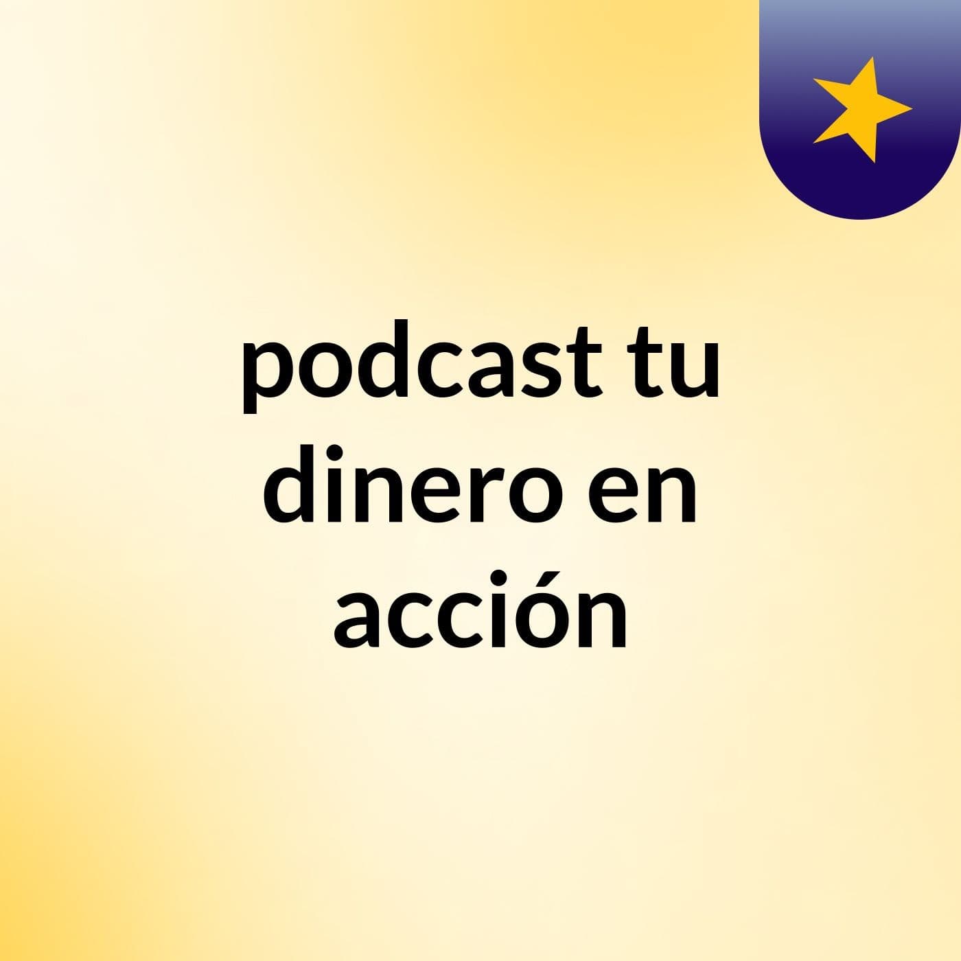 podcast tu dinero en acci贸n - Podcasts