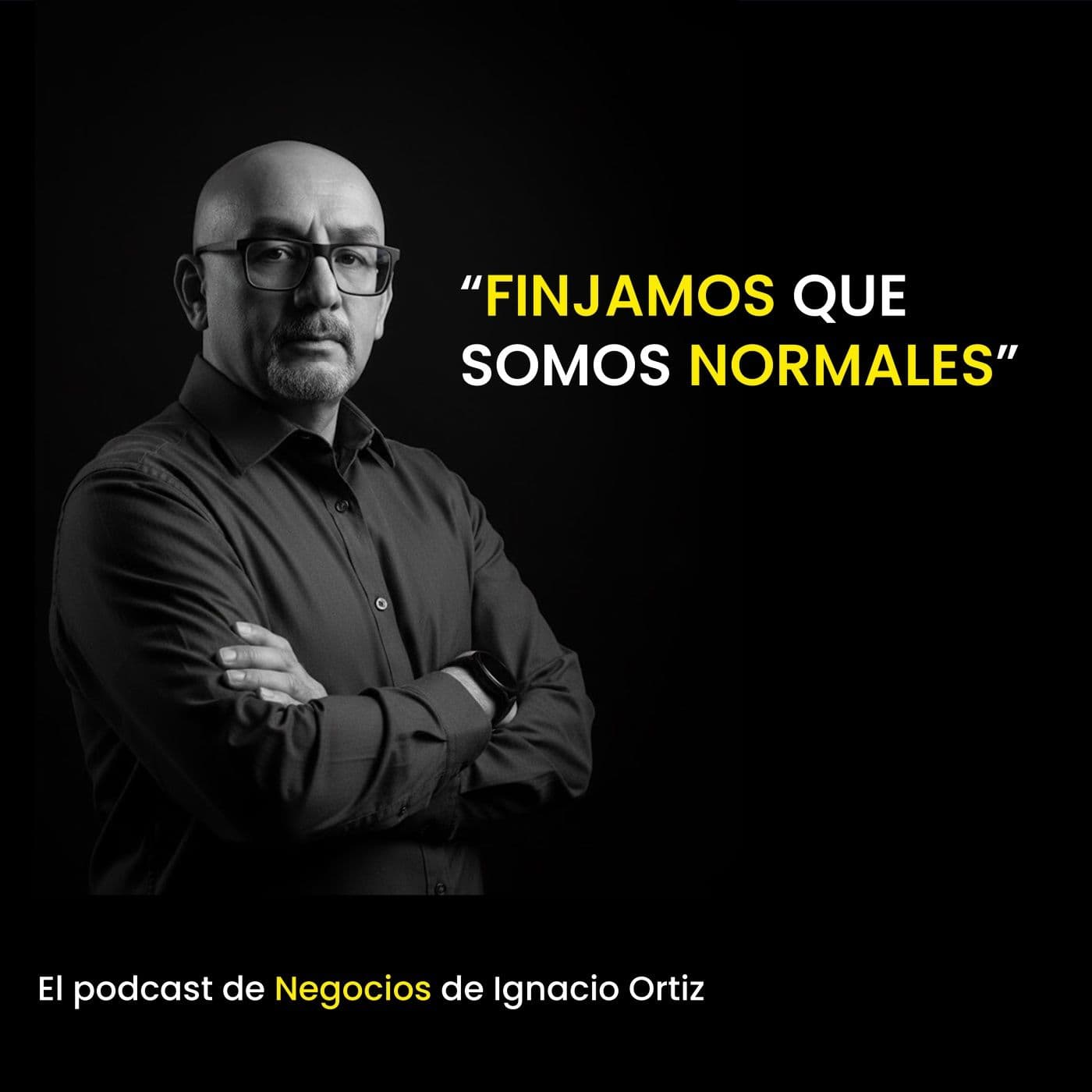 Finjamos que somos normales. El podcast de Negocios de Ignacio Ortiz. - Podcasts