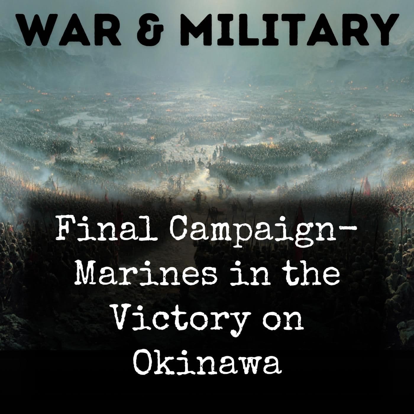 Final Campaign- Marines in the Victory on Okinawa - بودكاست