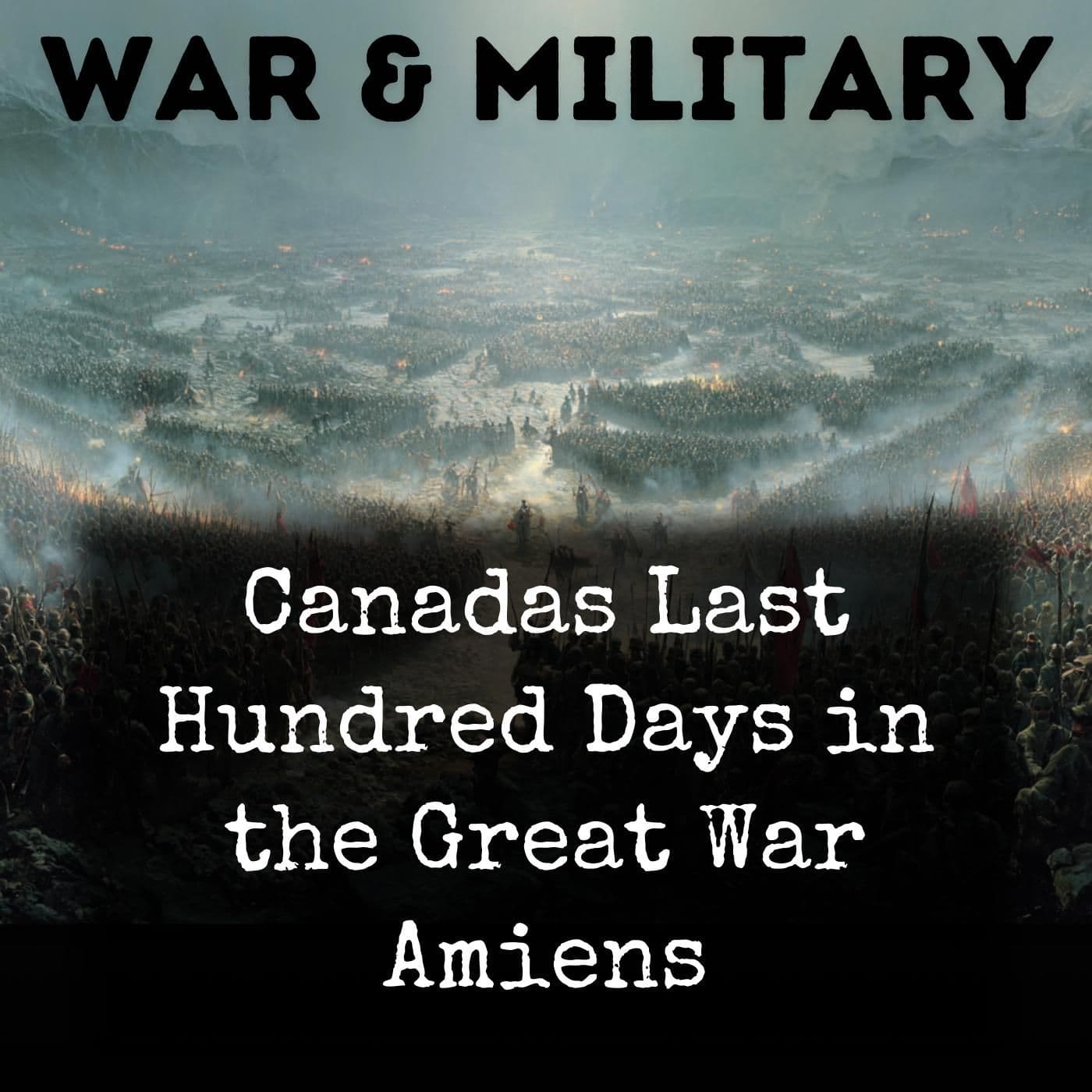 Canadas Last Hundred Days in the Great War Amiens - Podcasts