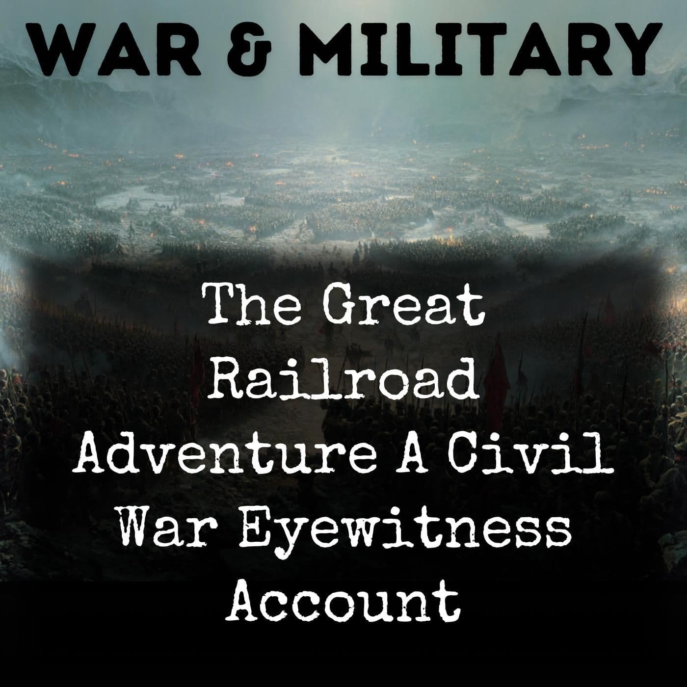 The Great Railroad Adventure A Civil War Eyewitness Account - Podcasts