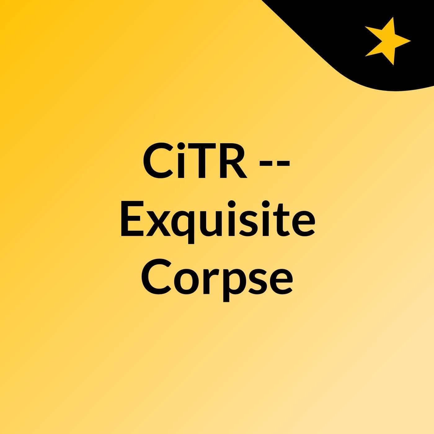 CiTR -- Exquisite Corpse - Podcasts