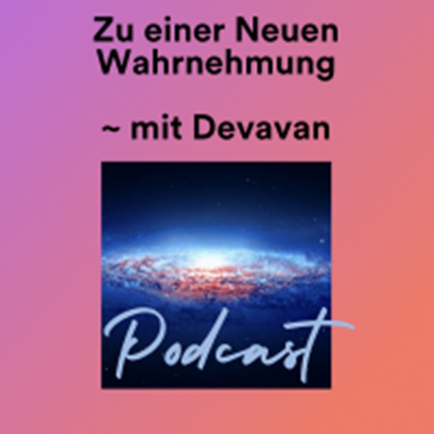 Zu einer Neuen Wahrnehmung /mit Devavan - Podcasts
