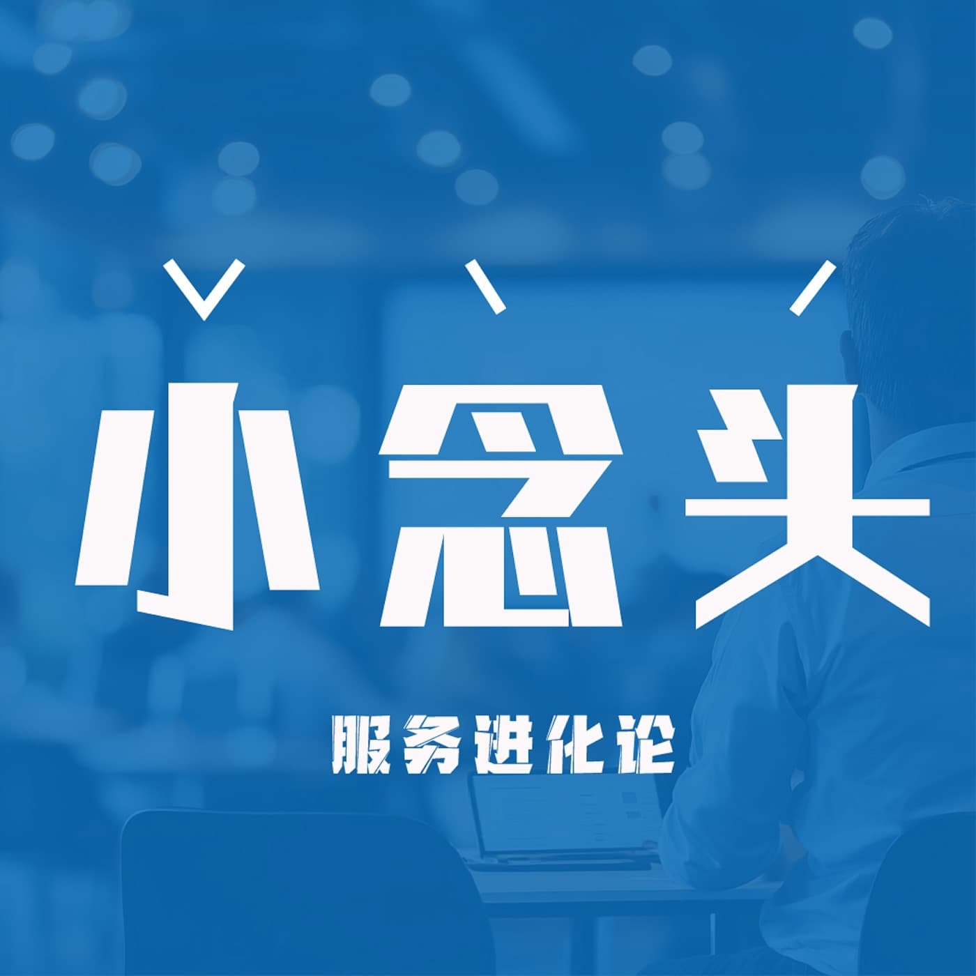 小念头|服务进化论 - 播客