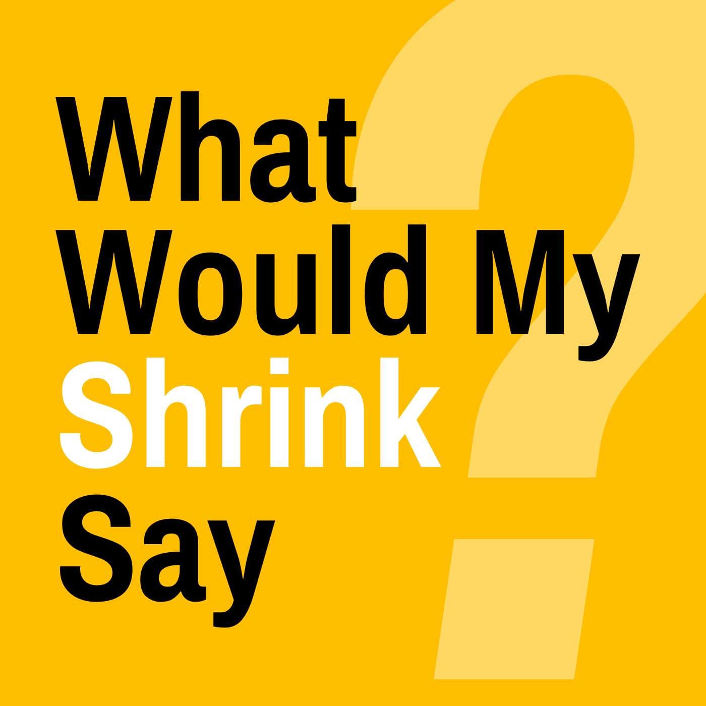 What Would My Shrink Say? - Podcasts