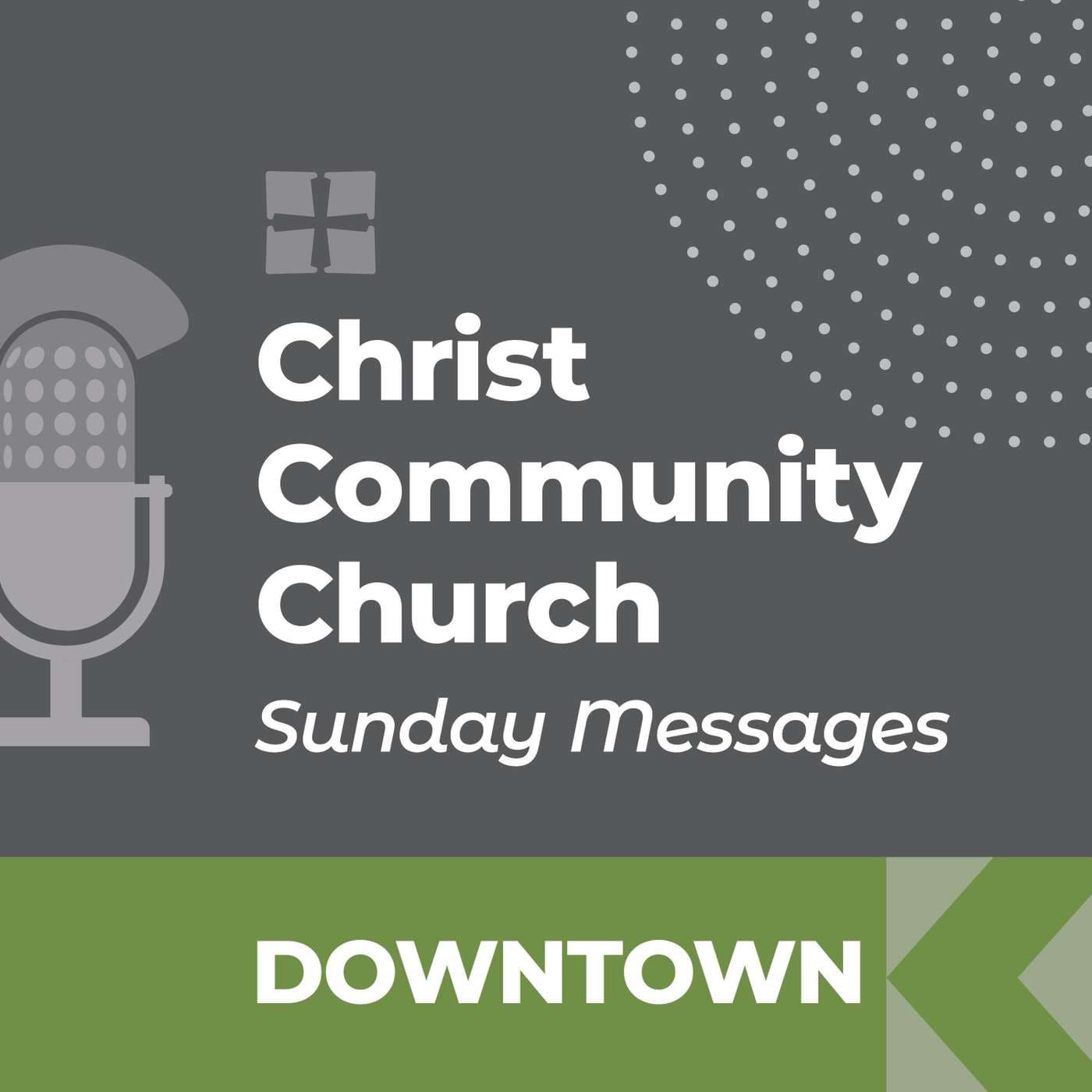 Christ Community Church - Downtown Campus - SUNDAY MESSAGES - Podcasts