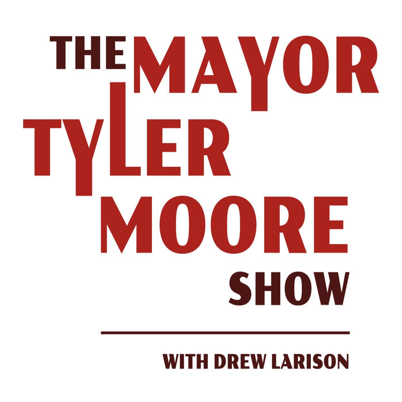 The Mayor Tyler Moore Show With Drew Larison - Podcasts