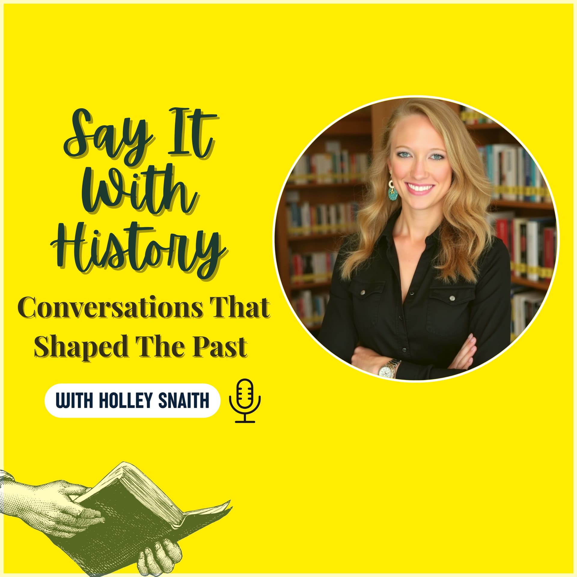 Say It With History: Conversations That Shaped The Past with Holley Snaith - Podcasts