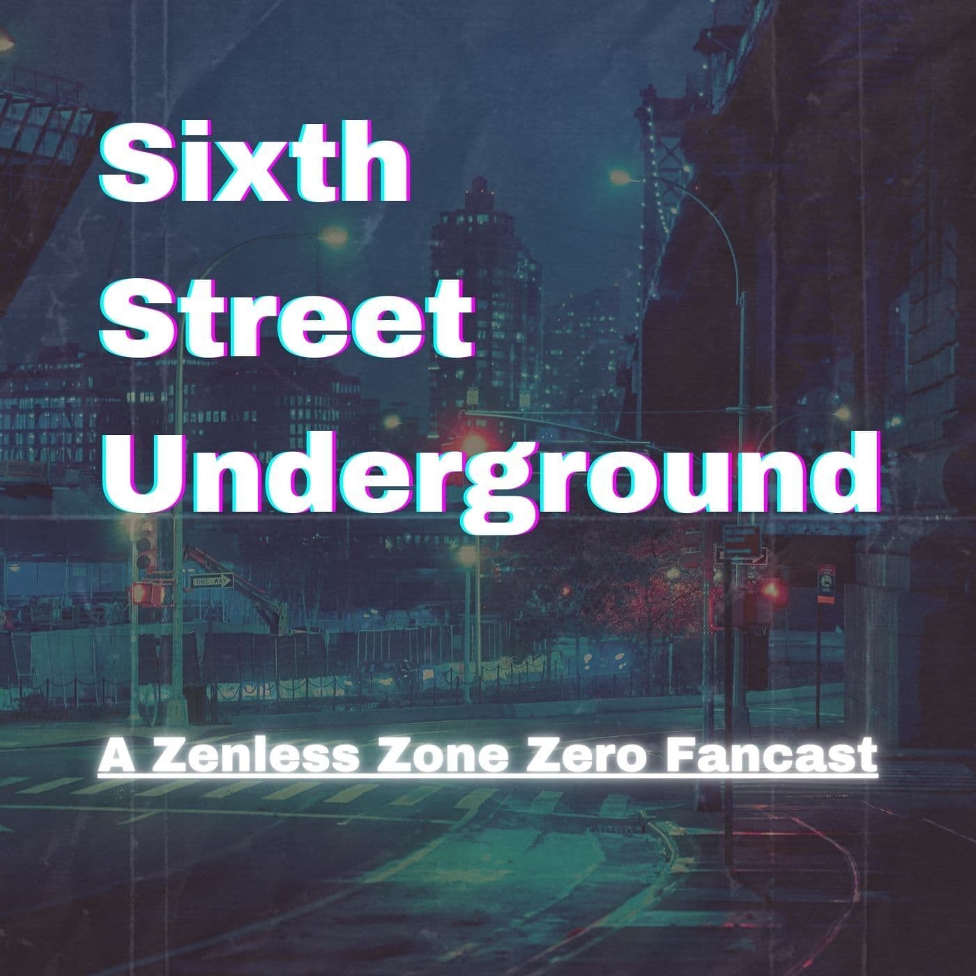 Sixth Street Underground: A Zenless Zone Zero Podcast - Podcasts