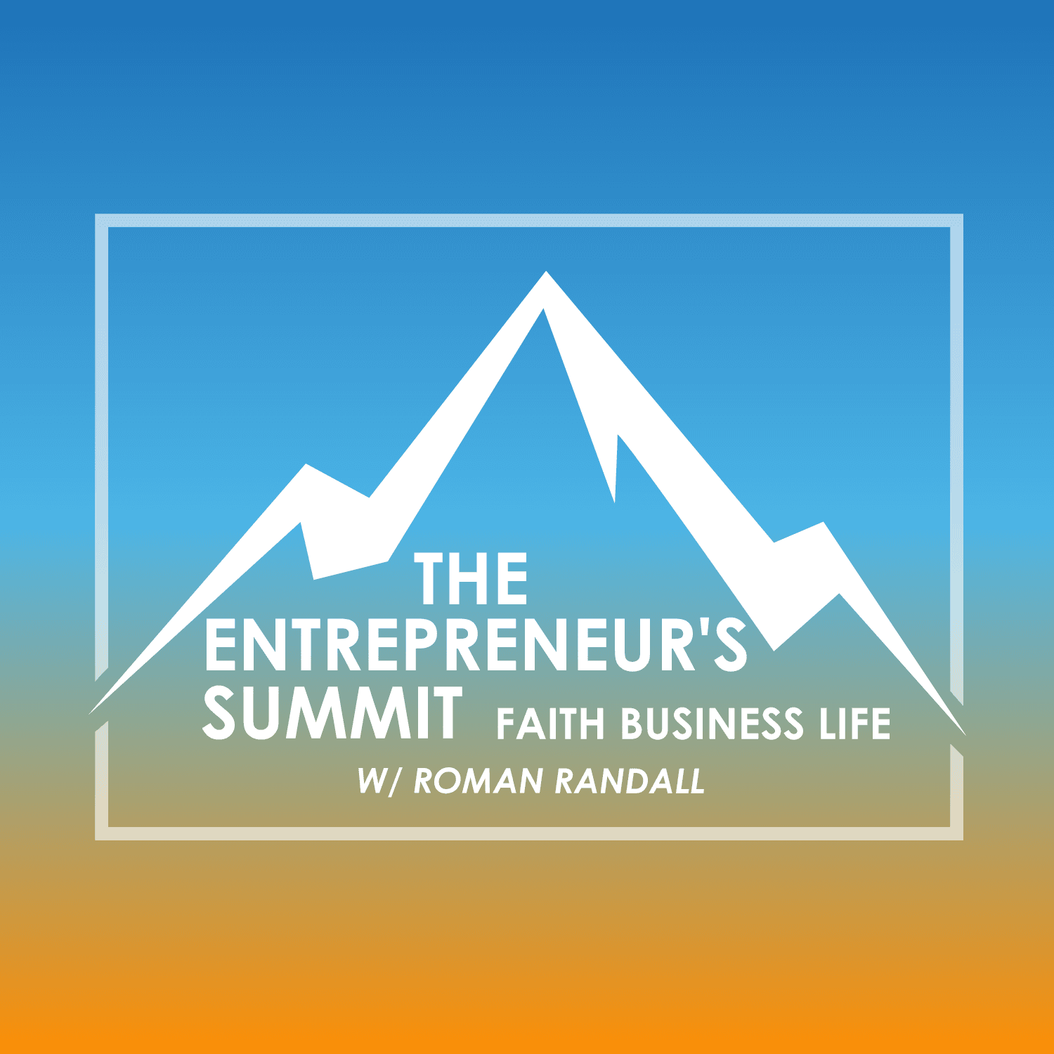The Entrepreneur's Summit Podcast: Faith | Business | Life | Entrepreneurship - Podcasts