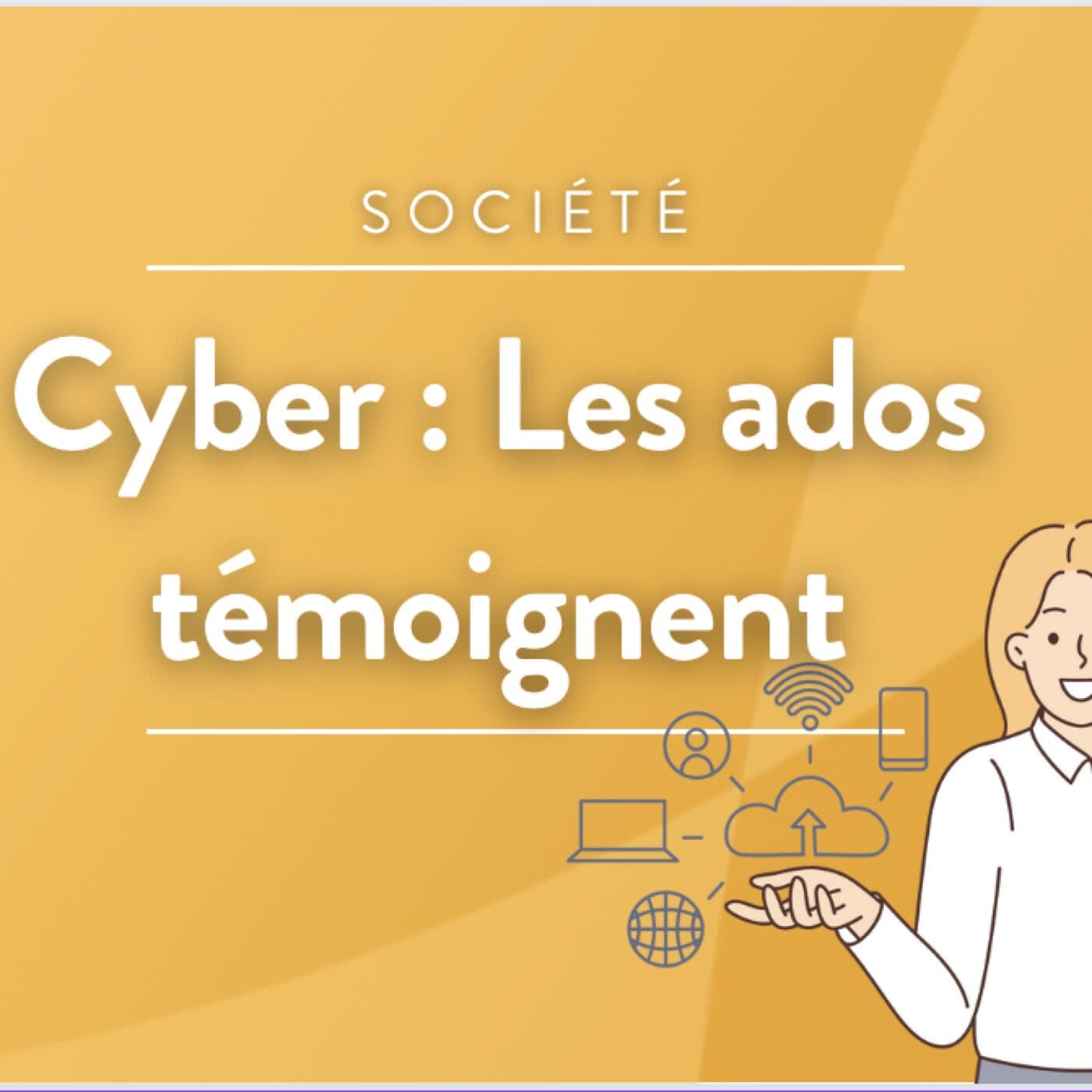Cyber : les ados témoignent - Podcasts